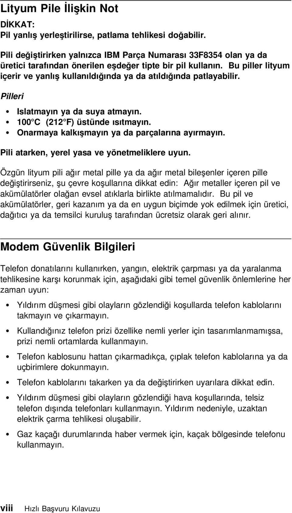 Bu piller lityum içerir ve yanlış kullanıldığında ya da atıldığında patlayabilir. Pilleri Islatmayın ya da suya atmayın. 100 C (212 F) üstünde ısıtmayın.