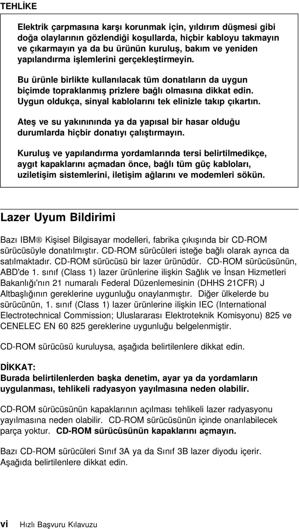 Uygun oldukça, sinyal kablolarını tek elinizle takıp çıkartın. Ateş ve su yakınınında ya da yapısal bir hasar olduğu durumlarda hiçbir donatıyı çalıştırmayın.