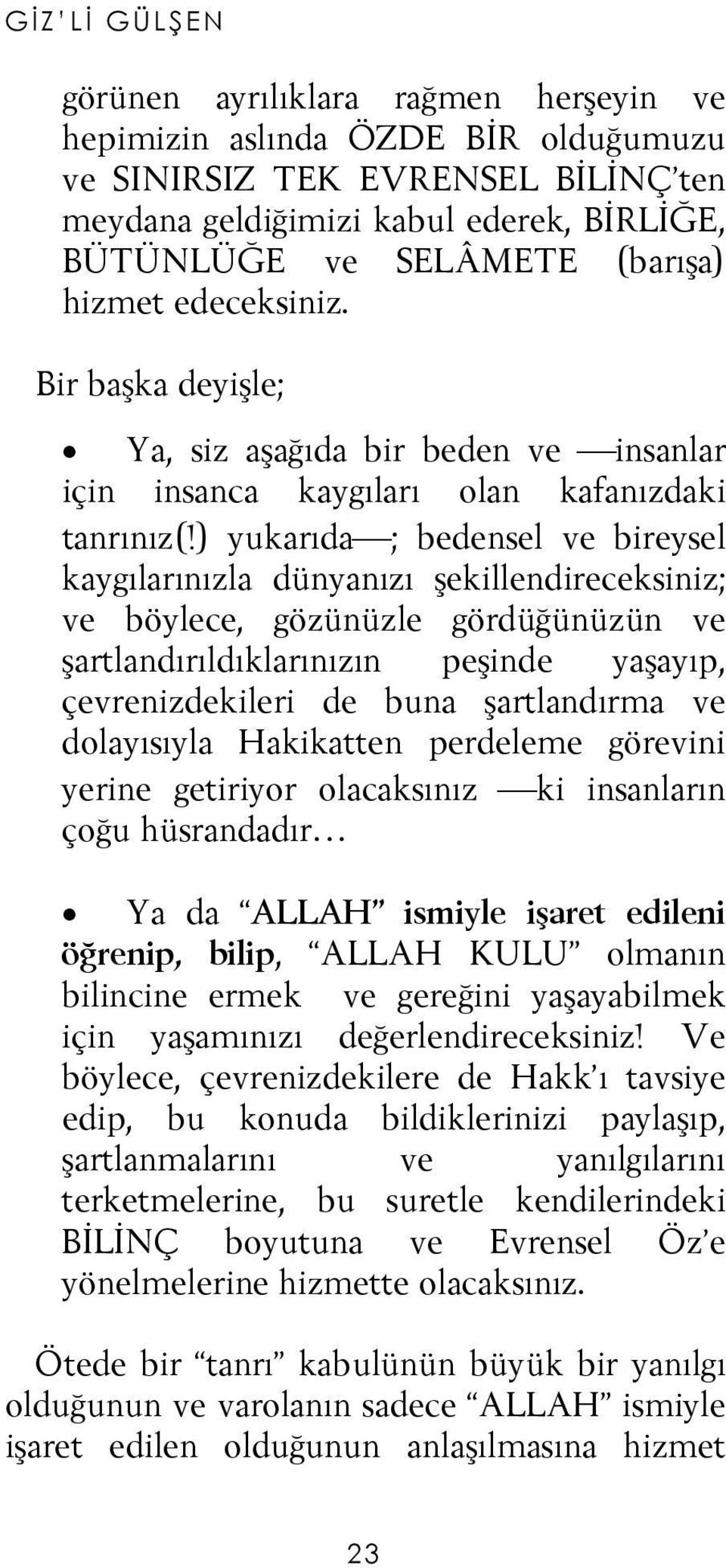 ) yukarıda ; bedensel ve bireysel kaygılarınızla dünyanızı şekillendireceksiniz; ve böylece, gözünüzle gördüğünüzün ve şartlandırıldıklarınızın peşinde yaşayıp, çevrenizdekileri de buna şartlandırma