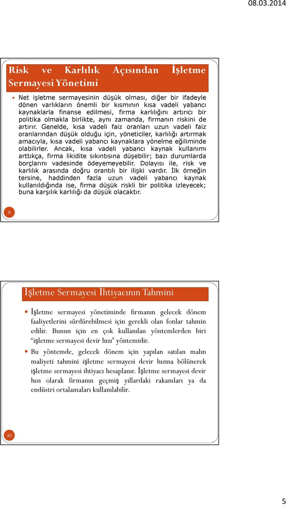 Genelde, kısa vadeli faiz oranları uzun vadeli faiz oranlarından düşük olduğu için, yöneticiler, karlılığı artırmak amacıyla, kısa vadeli yabancı kaynaklara yönelme eğiliminde olabilirler.