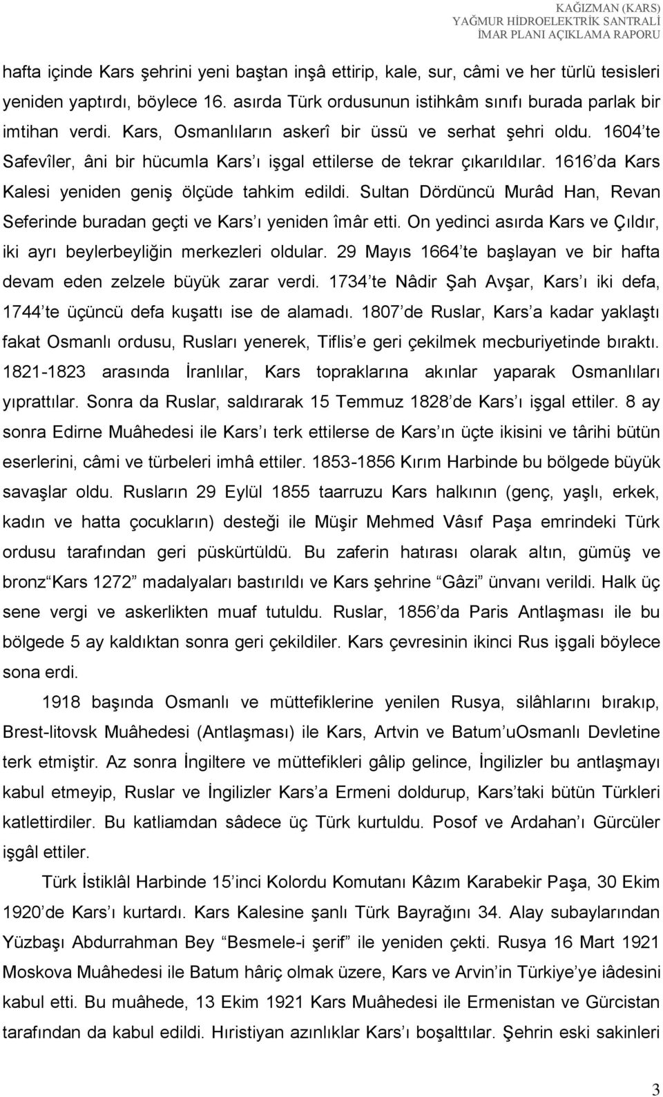 Sultan Dördüncü Murâd Han, Revan Seferinde buradan geçti ve Kars ı yeniden îmâr etti. On yedinci asırda Kars ve Çıldır, iki ayrı beylerbeyliğin merkezleri oldular.