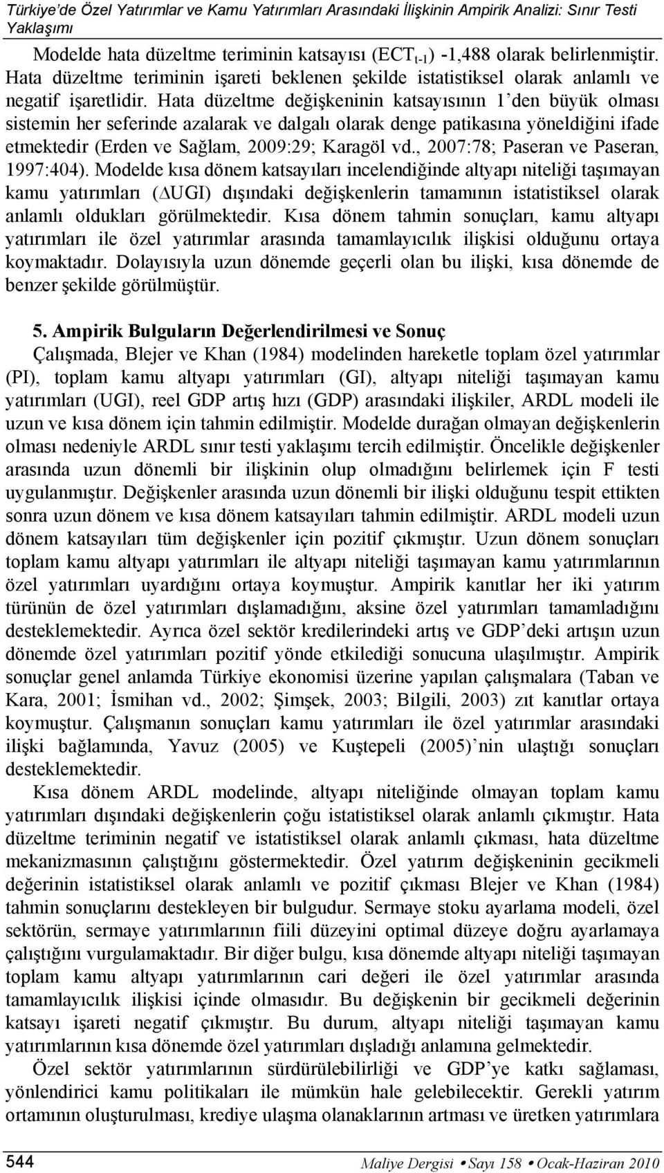 Hata düzelte değişkeninin katsayısının 1 den büyük olası sistein her seferinde azalarak ve dalgalı olarak denge patikasına yöneldiğini ifade etektedir (Erden ve Sağla, 29:29; Karagöl vd.