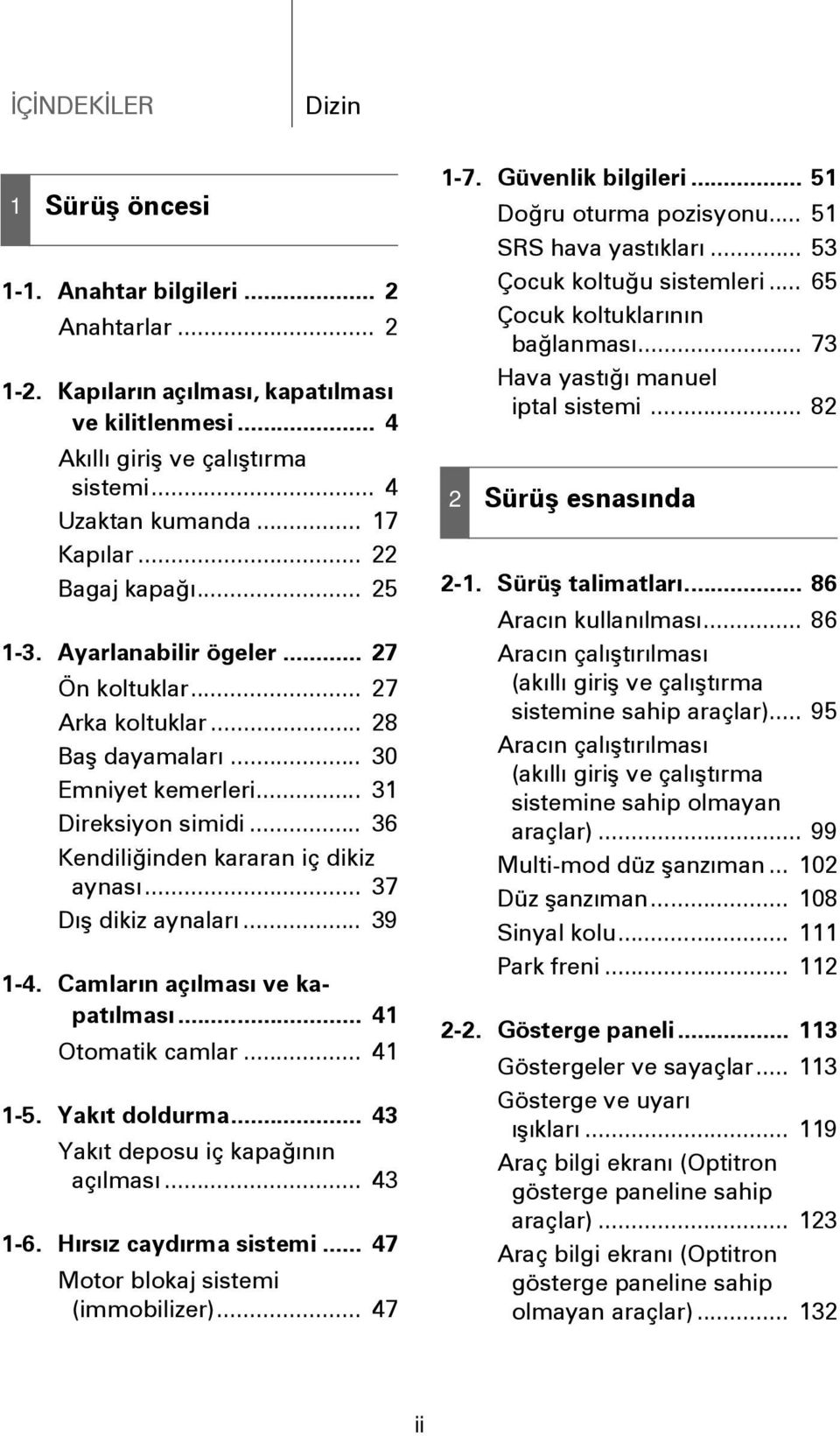 .. 36 Kendiliðinden kararan iç dikiz aynasý... 37 Dýþ dikiz aynalarý... 39 1-4. Camlarýn açýlmasý ve kapatýlmasý... 41 Otomatik camlar... 41 1-5. Yakýt doldurma... 43 Yakýt deposu iç kapaðýnýn açýlmasý.