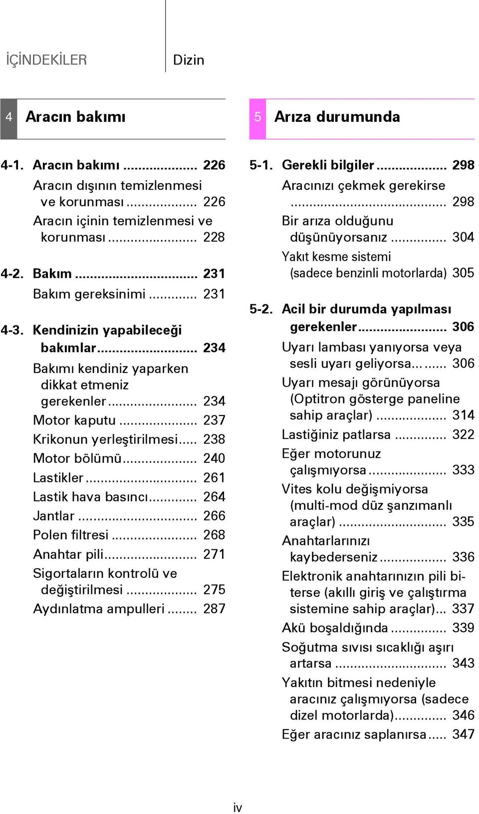 .. 240 Lastikler... 261 Lastik hava basýncý... 264 Jantlar... 266 Polen filtresi... 268 Anahtar pili... 271 Sigortalarýn kontrolü ve deðiþtirilmesi... 275 Aydýnlatma ampulleri... 287 5-1.