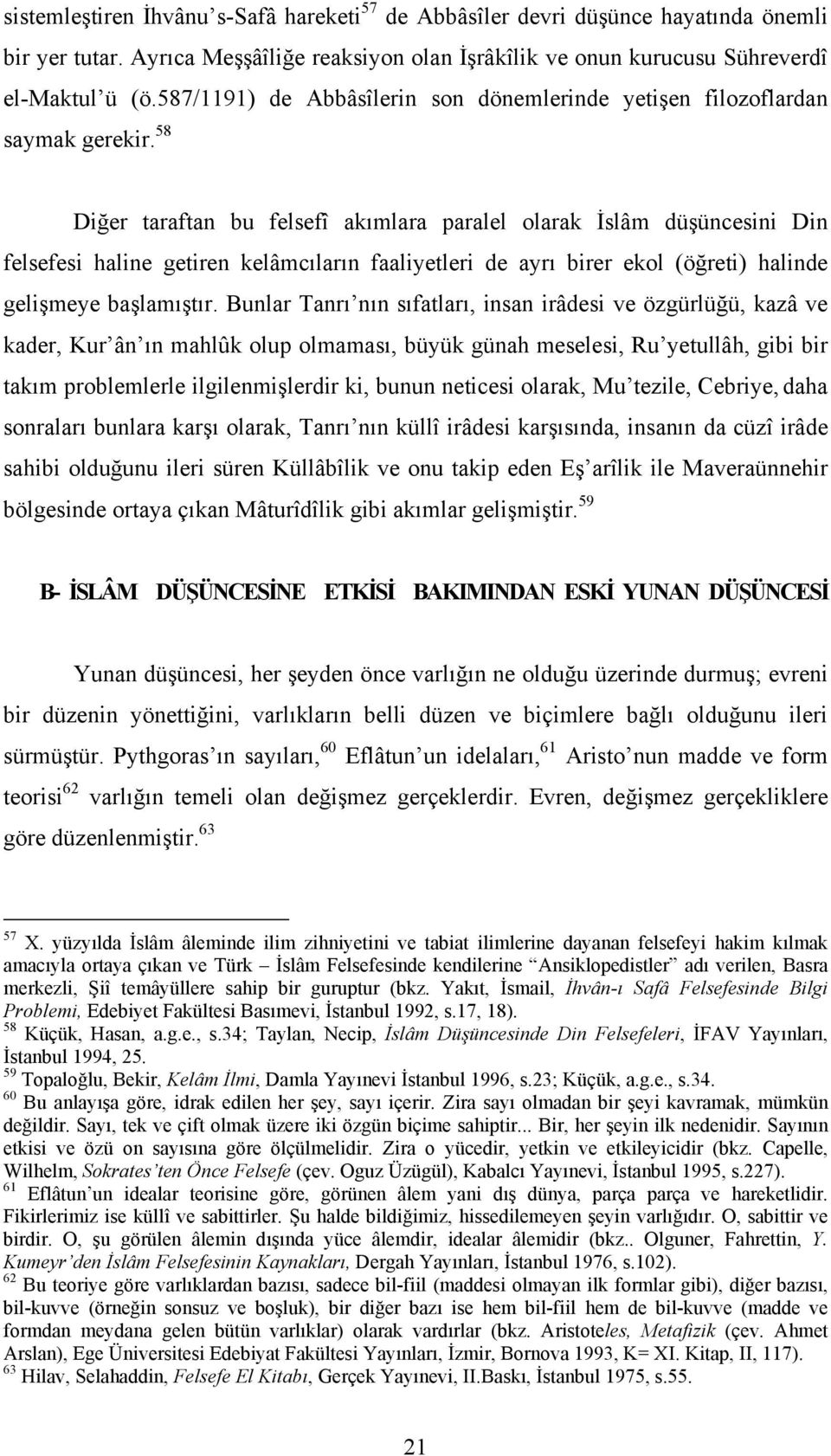 58 Diğer taraftan bu felsefî akımlara paralel olarak İslâm düşüncesini Din felsefesi haline getiren kelâmcıların faaliyetleri de ayrı birer ekol (öğreti) halinde gelişmeye başlamıştır.