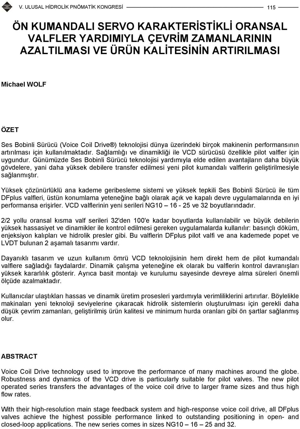 Günümüzde Ses Bobinli Sürücü teknolojisi yardımıyla elde edilen avantajların daha büyük gövdelere, yani daha yüksek debilere transfer edilmesi yeni pilot kumandalı valflerin geliştirilmesiyle