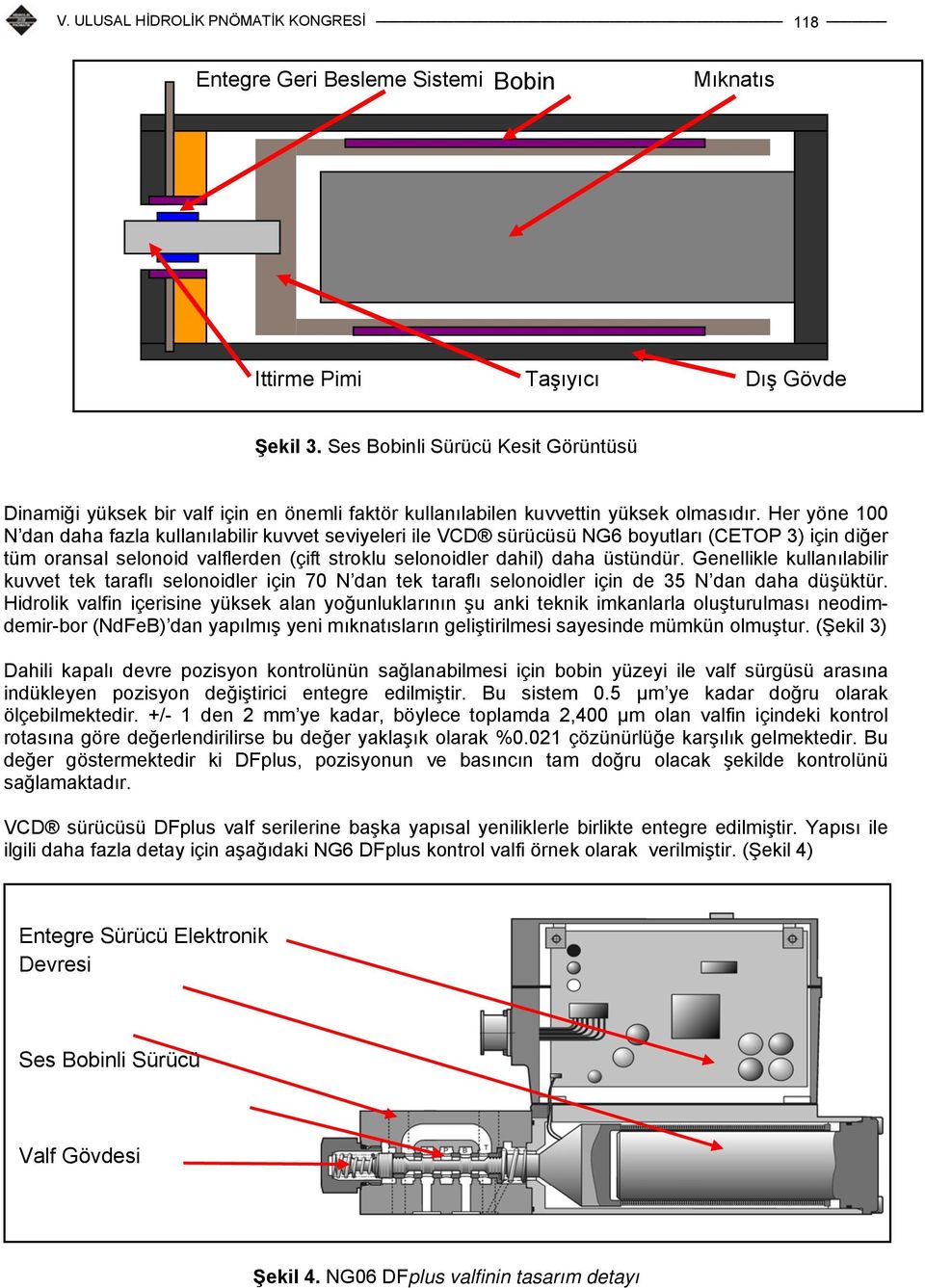 Her yöne 100 N dan daha fazla kullanılabilir kuvvet seviyeleri ile VCD sürücüsü NG6 boyutları (CETOP 3) için diğer tüm oransal selonoid valflerden (çift stroklu selonoidler dahil) daha üstündür.