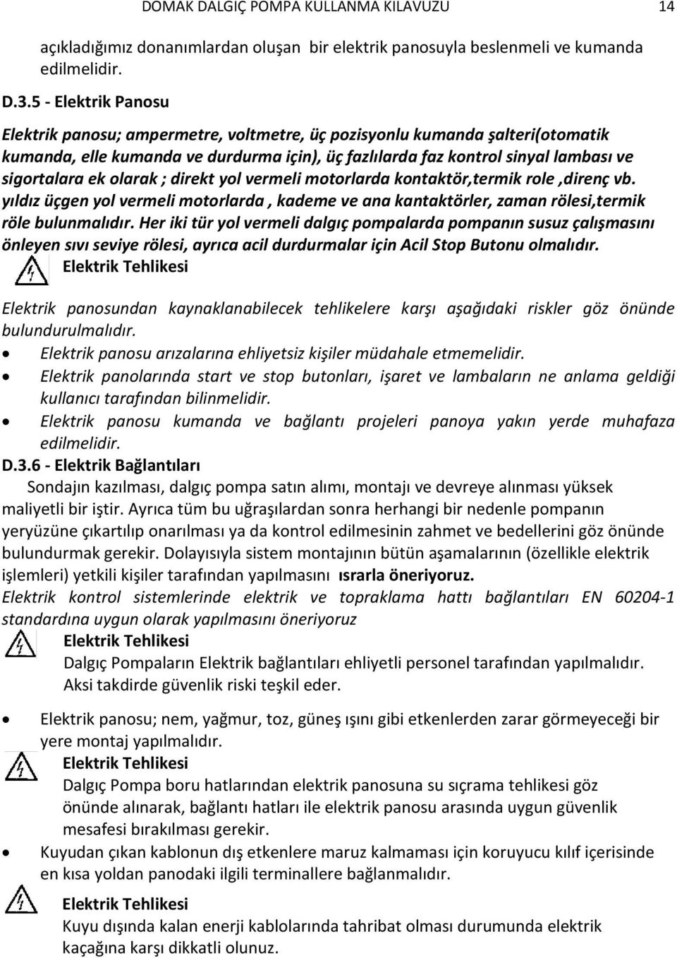 olarak ; direkt yol vermeli motorlarda kontaktör,termik role,direnç vb. yıldız üçgen yol vermeli motorlarda, kademe ve ana kantaktörler, zaman rölesi,termik röle bulunmalıdır.