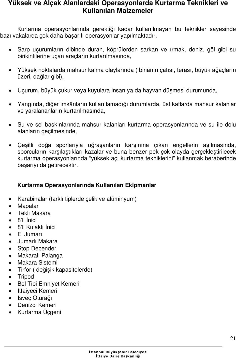 Sarp uçurumların dibinde duran, köprülerden sarkan ve ırmak, deniz, göl gibi su birikintilerine uçan araçların kurtarılmasında, Yüksek noktalarda mahsur kalma olaylarında ( binanın çatısı, terası,