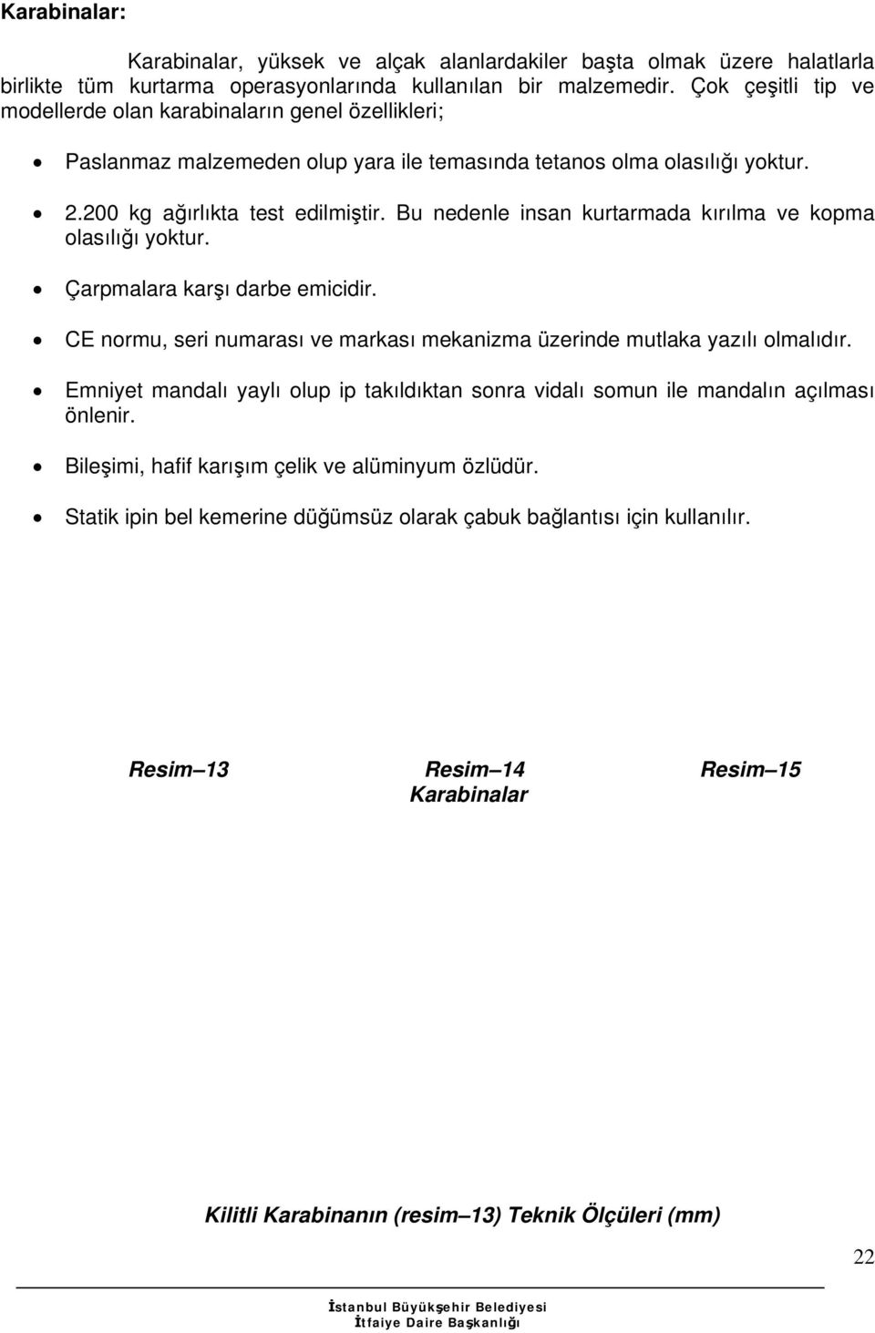 Bu nedenle insan kurtarmada kırılma ve kopma olasılığı yoktur. Çarpmalara karşı darbe emicidir. CE normu, seri numarası ve markası mekanizma üzerinde mutlaka yazılı olmalıdır.