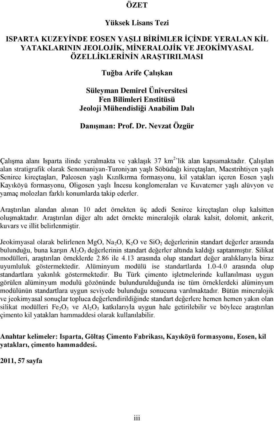 Çalışılan alan stratigrafik olarak Senomaniyan-Turoniyan yaşlı Söbüdağı kireçtaşları, Maestrihtiyen yaşlı Senirce kireçtaşları, Paleosen yaşlı Kızılkırma formasyonu, kil yatakları içeren Eosen yaşlı