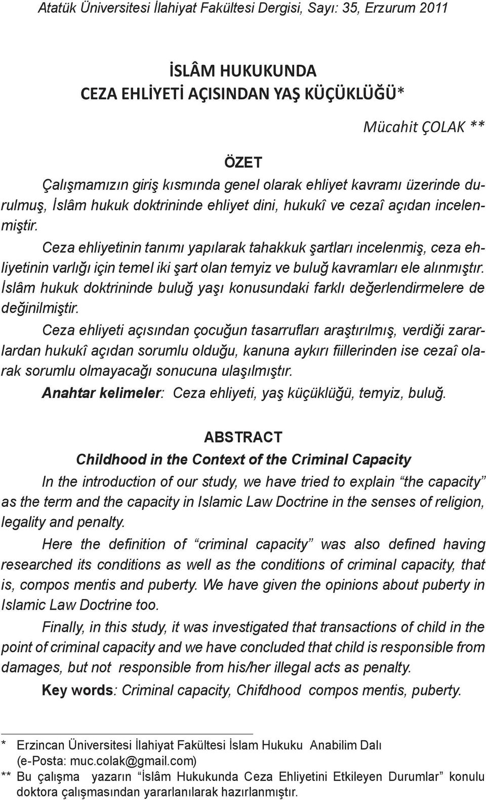 Ceza ehliyetinin tanımı yapılarak tahakkuk şartları incelenmiş, ceza ehliyetinin varlığı için temel iki şart olan temyiz ve buluğ kavramları ele alınmıştır.