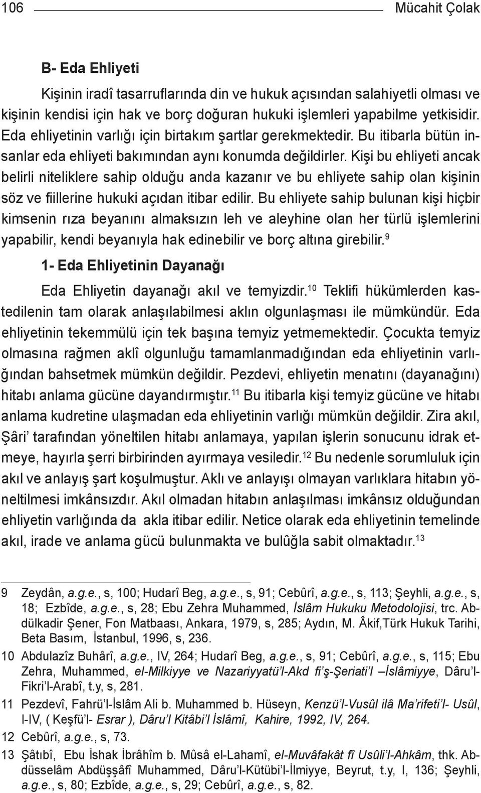 Kişi bu ehliyeti ancak belirli niteliklere sahip olduğu anda kazanır ve bu ehliyete sahip olan kişinin söz ve fiillerine hukuki açıdan itibar edilir.