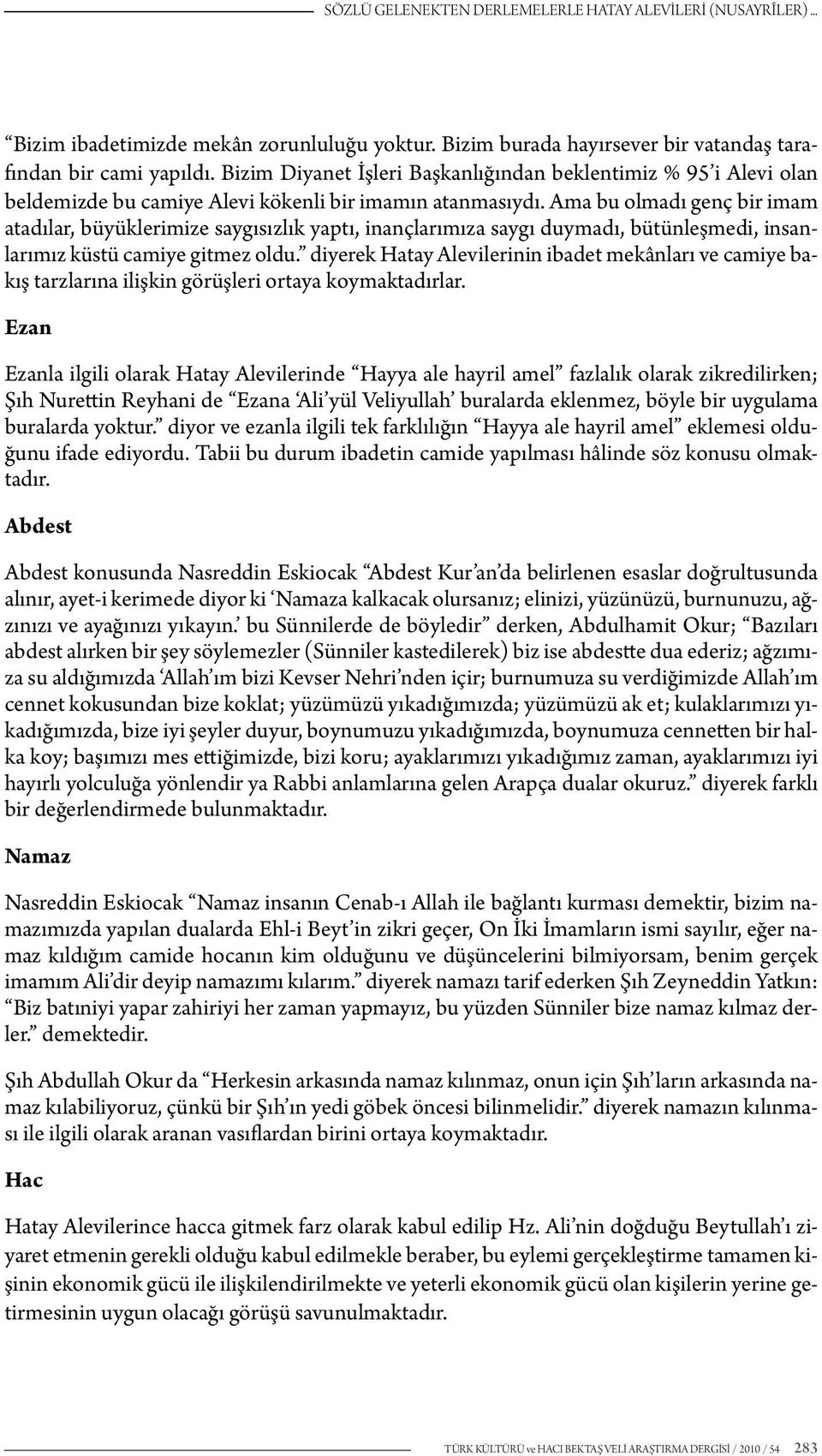 Ama bu olmadı genç bir imam atadılar, büyüklerimize saygısızlık yaptı, inançlarımıza saygı duymadı, bütünleşmedi, insanlarımız küstü camiye gitmez oldu.