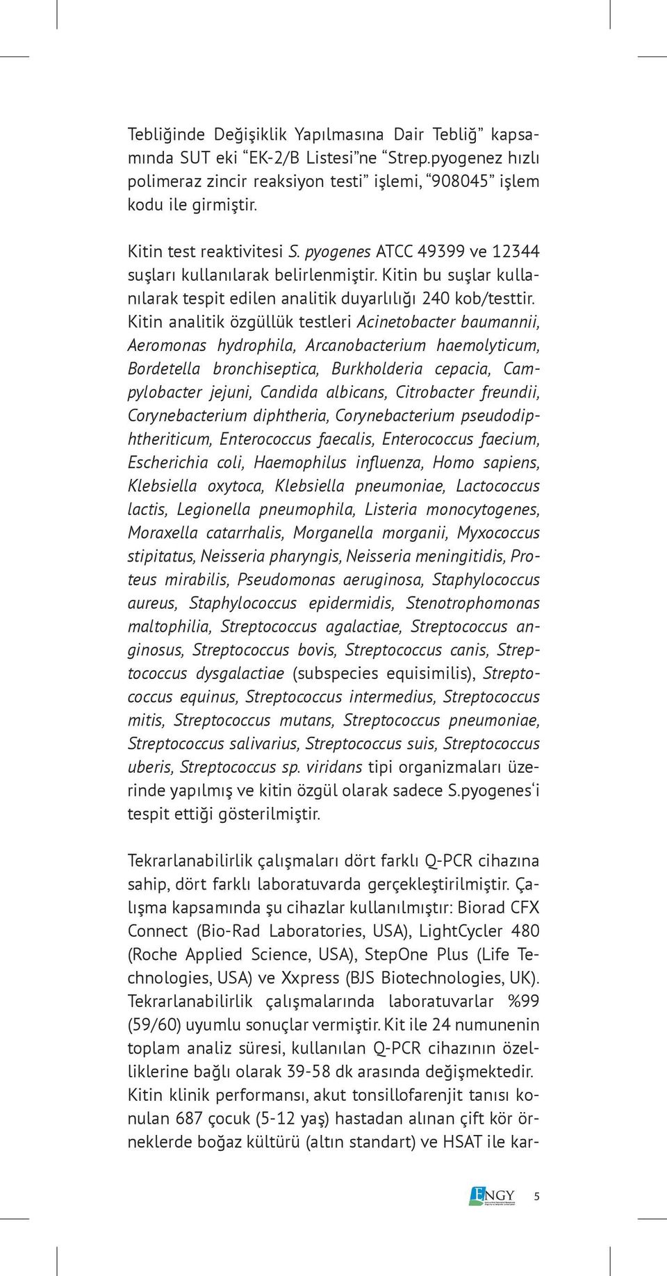 Kitin analitik özgüllük testleri Acinetobacter baumannii, Aeromonas hydrophila, Arcanobacterium haemolyticum, Bordetella bronchiseptica, Burkholderia cepacia, Campylobacter jejuni, Candida albicans,