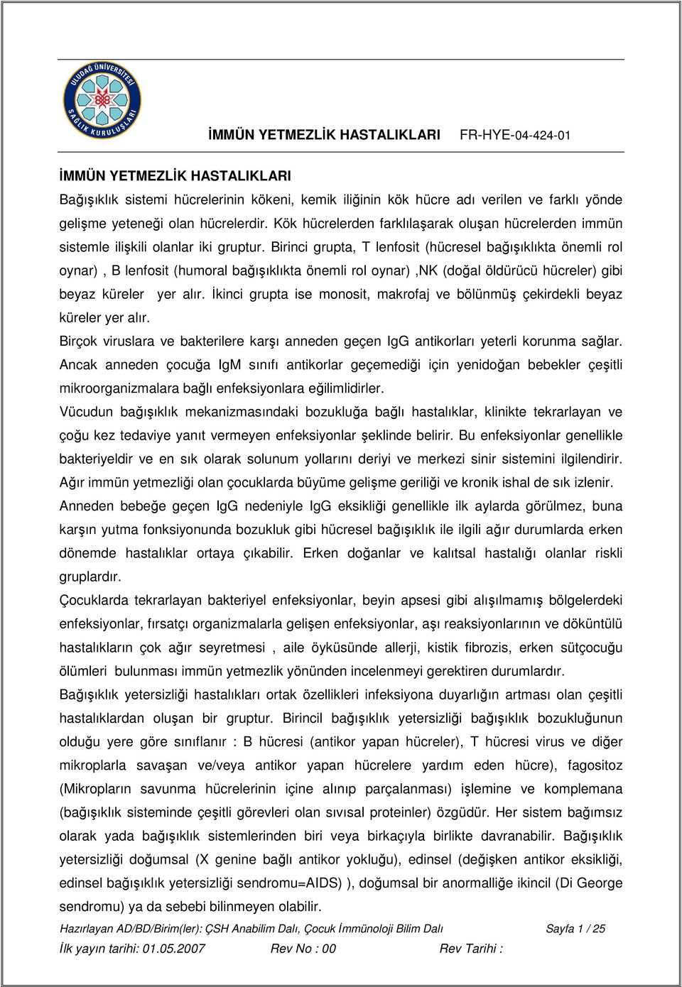 Birinci grupta, T lenfosit (hücresel bağışıklıkta önemli rol oynar), B lenfosit (humoral bağışıklıkta önemli rol oynar),nk (doğal öldürücü hücreler) gibi beyaz küreler yer alır.