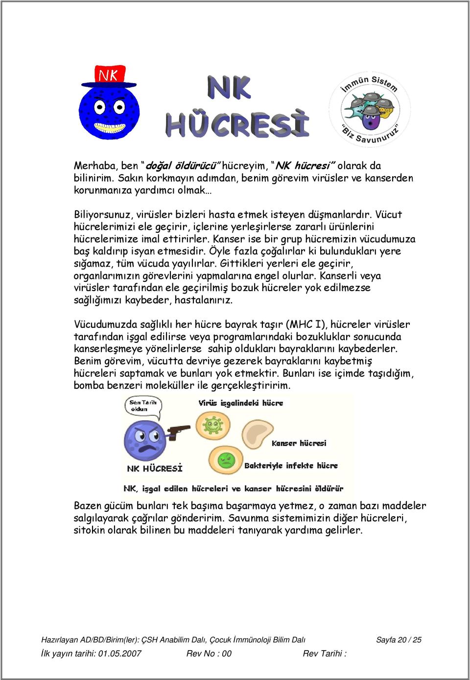 Vücut hücrelerimizi ele geçirir, içlerine yerleşirlerse zararlı ürünlerini hücrelerimize imal ettirirler. Kanser ise bir grup hücremizin vücudumuza baş kaldırıp isyan etmesidir.