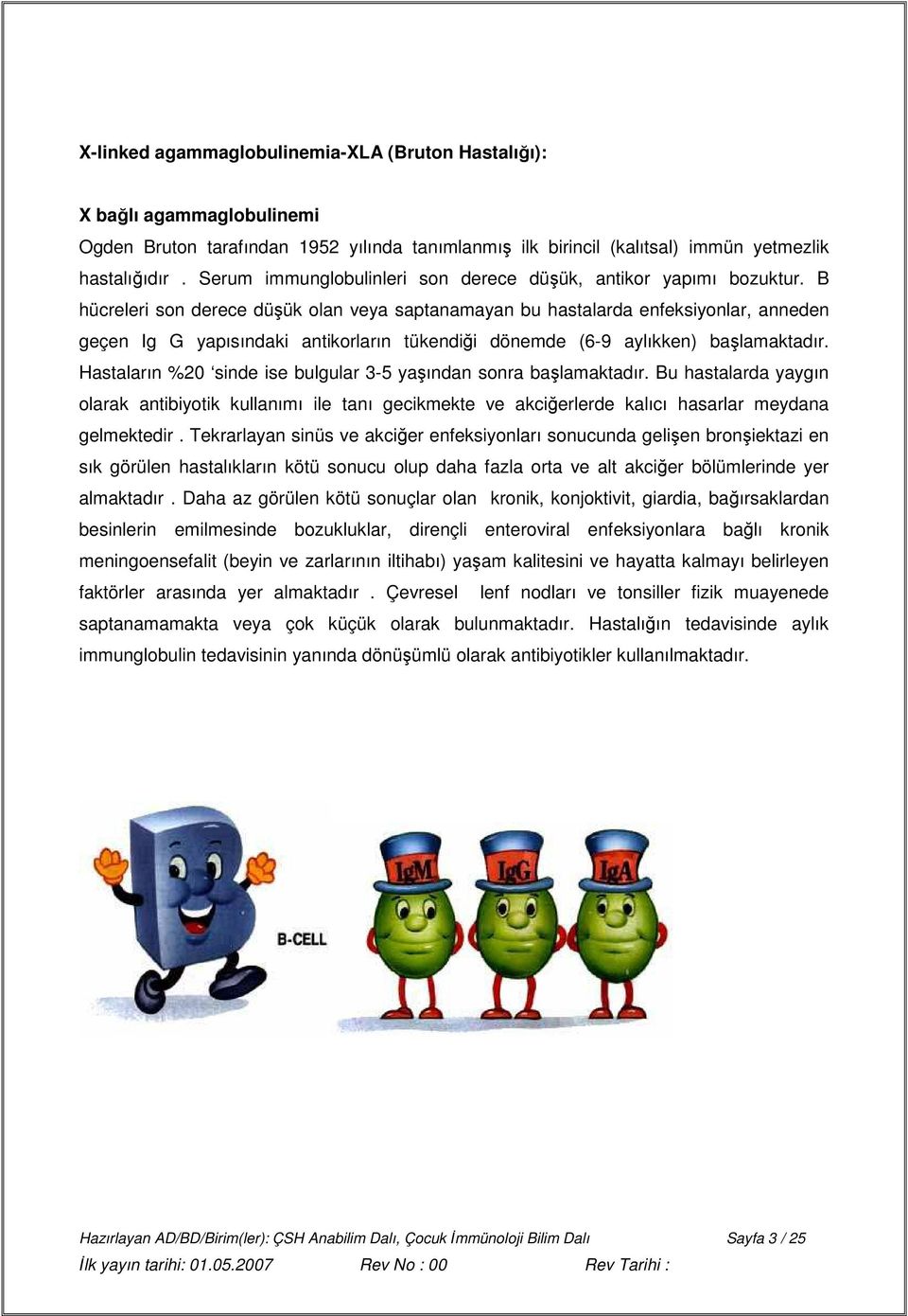 B hücreleri son derece düşük olan veya saptanamayan bu hastalarda enfeksiyonlar, anneden geçen Ig G yapısındaki antikorların tükendiği dönemde (6-9 aylıkken) başlamaktadır.