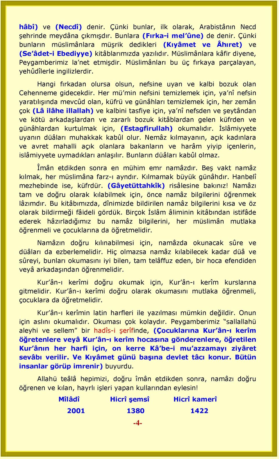 Müslimânları bu üç fırkaya parçalayan, yehûdîlerle ingilizlerdir. Hangi fırkadan olursa olsun, nefsine uyan ve kalbi bozuk olan Cehenneme gidecekdir.