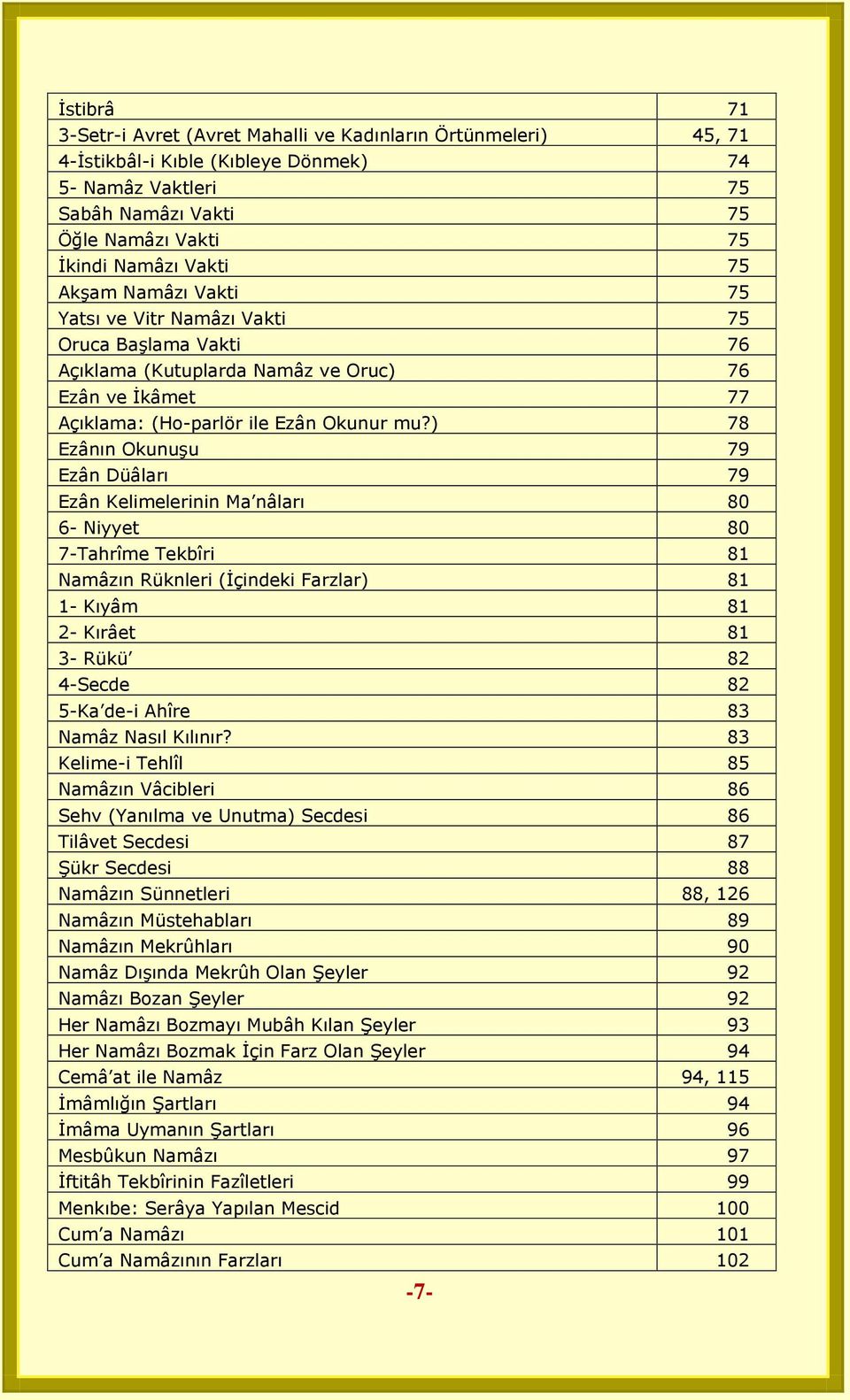 ) 78 Ezânın Okunuşu 79 Ezân Düâları 79 Ezân Kelimelerinin Ma nâları 80 6- Niyyet 80 7-Tahrîme Tekbîri 81 Namâzın Rüknleri (İçindeki Farzlar) 81 1- Kıyâm 81 2- Kırâet 81 3- Rükü 82 4-Secde 82 5-Ka