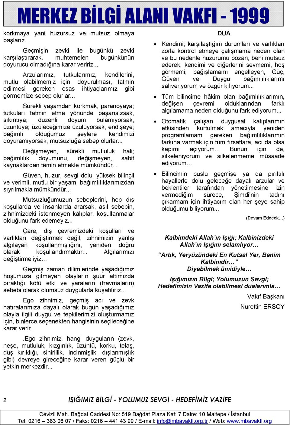 .. Sürekli yaşamdan korkmak, paranoyaya; tutkuları tatmin etme yönünde başarısızsak, sıkıntıya; düzenli doyum bulamıyorsak, üzüntüye; üzüleceğimize üzülüyorsak, endişeye; bağımlı olduğumuz şeylere