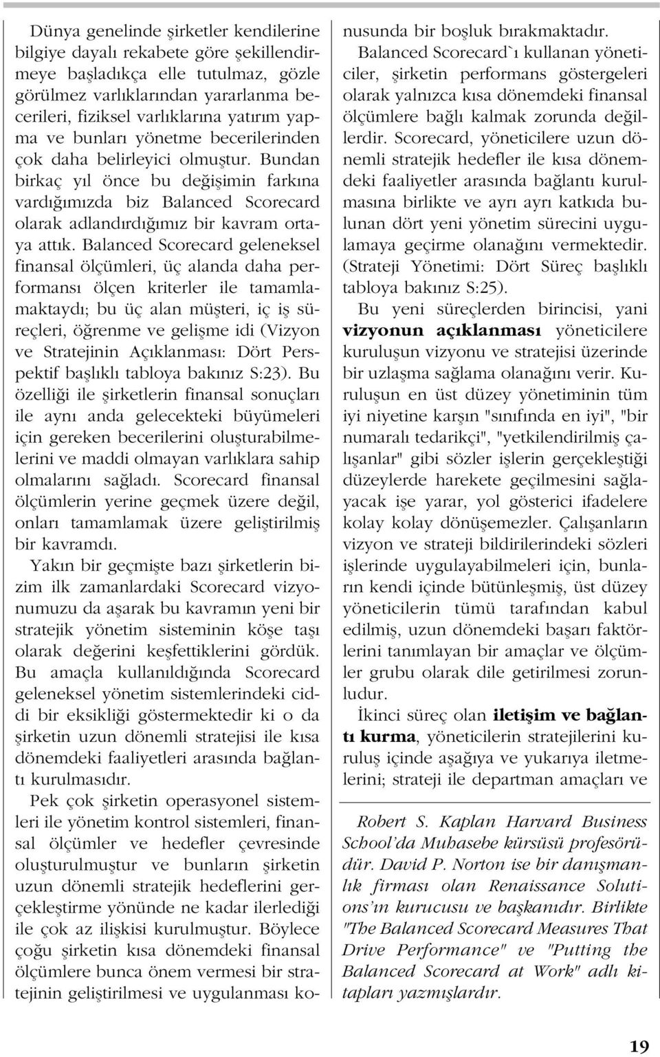 Balanced Scorecard geleneksel finansal ölçümleri, üç alanda daha performans ölçen kriterler ile tamamlamaktayd ; bu üç alan müflteri, iç ifl süreçleri, ö renme ve geliflme idi (Vizyon ve Stratejinin