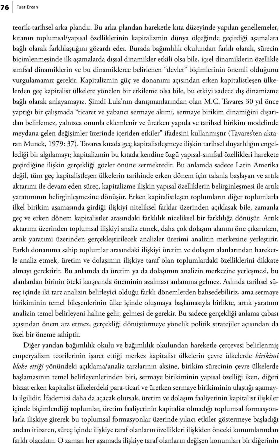 Burada bağımlılık okulundan farklı olarak, sürecin biçimlenmesinde ilk aşamalarda dışsal dinamikler etkili olsa bile, içsel dinamiklerin özellikle sınıfsal dinamiklerin ve bu dinamiklerce belirlenen