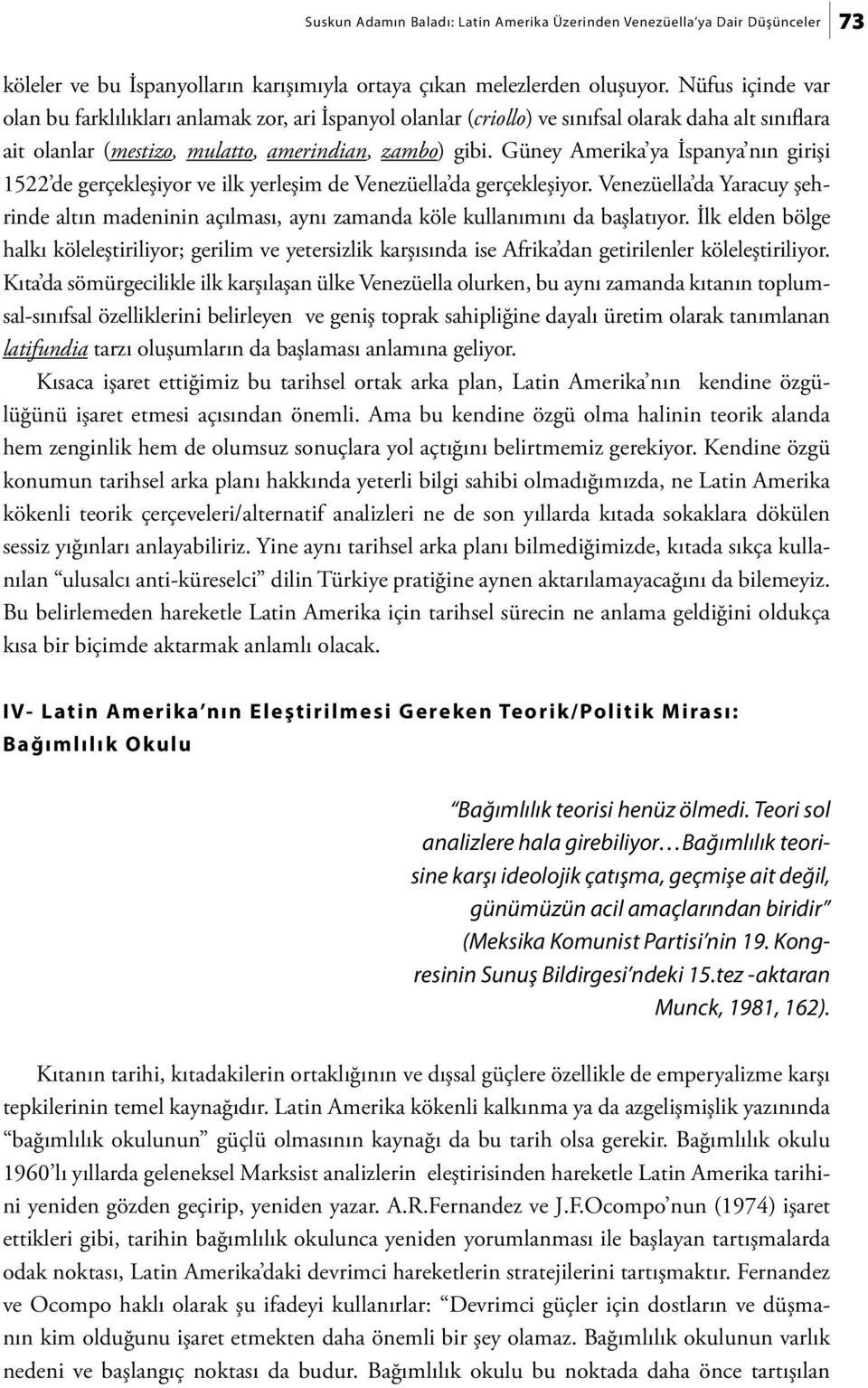 Güney Amerika ya İspanya nın girişi 1522 de gerçekleşiyor ve ilk yerleşim de Venezüella da gerçekleşiyor.