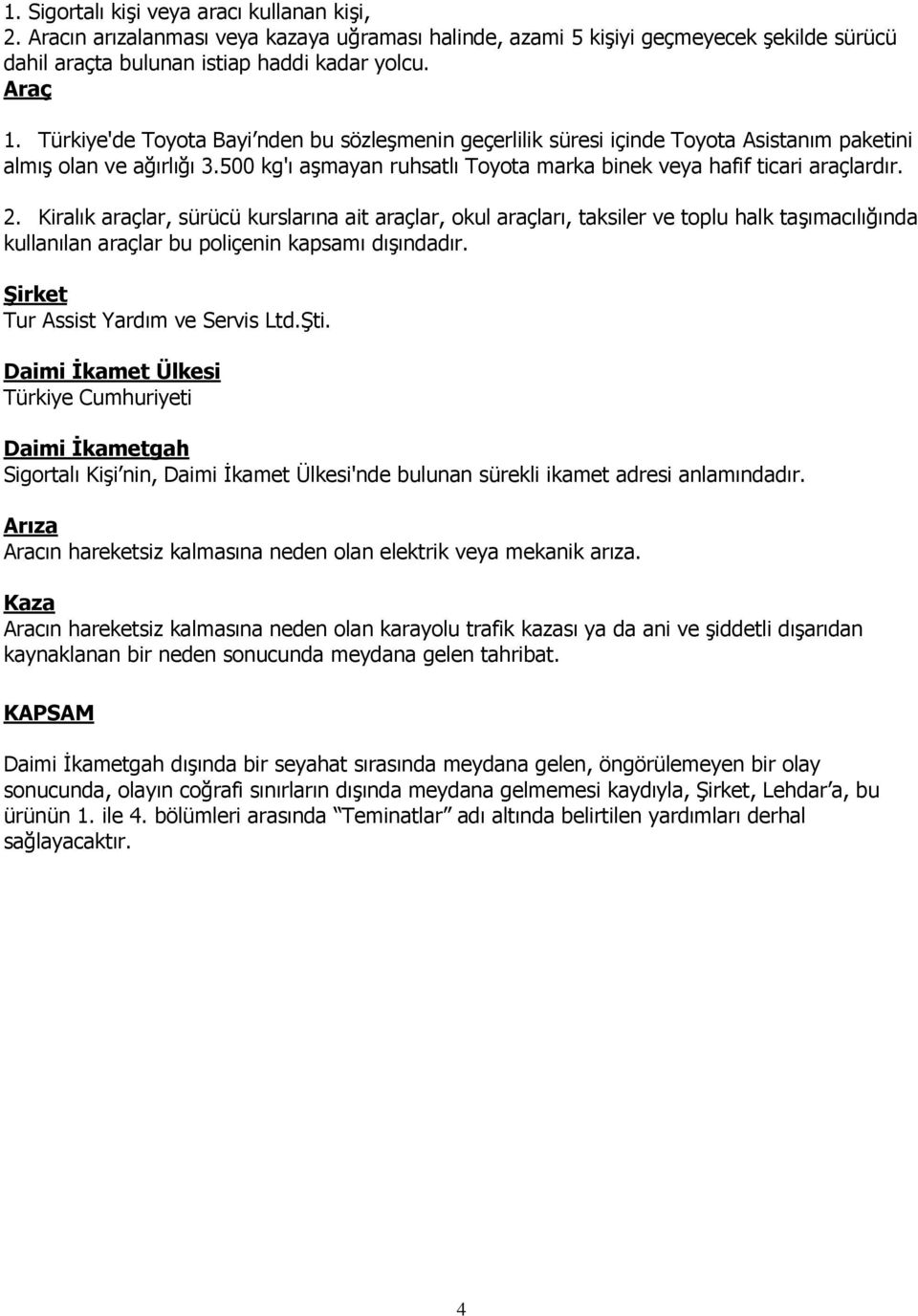 Kiralık araçlar, sürücü kurslarına ait araçlar, okul araçları, taksiler ve toplu halk taģımacılığında kullanılan araçlar bu poliçenin kapsamı dıģındadır. ġirket Tur Assist Yardım ve Servis Ltd.ġti.