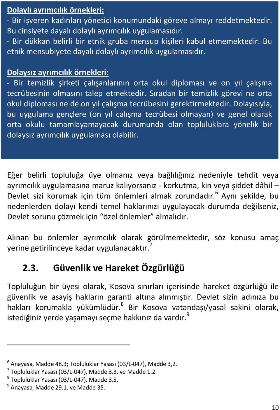 Dolaysız ayrımcılık örnekleri: - Bir temizlik şirketi çalışanlarının orta okul diploması ve on yıl çalışma tecrübesinin olmasını talep etmektedir.