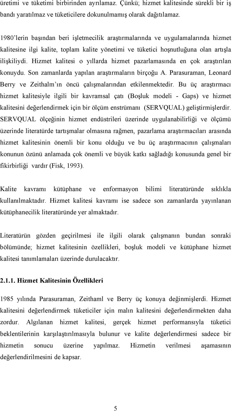 Hizmet kalitesi o yıllarda hizmet pazarlamasında en çok araştırılan konuydu. Son zamanlarda yapılan araştırmaların birçoğu A.