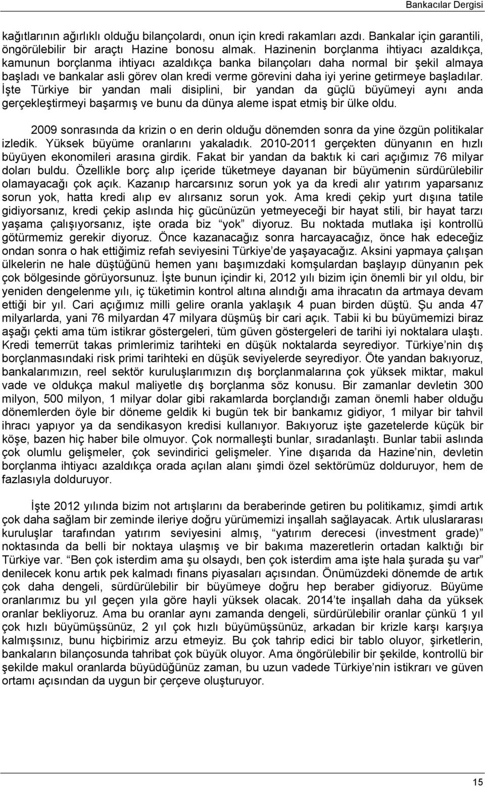 getirmeye başladılar. İşte Türkiye bir yandan mali disiplini, bir yandan da güçlü büyümeyi aynı anda gerçekleştirmeyi başarmış ve bunu da dünya aleme ispat etmiş bir ülke oldu.