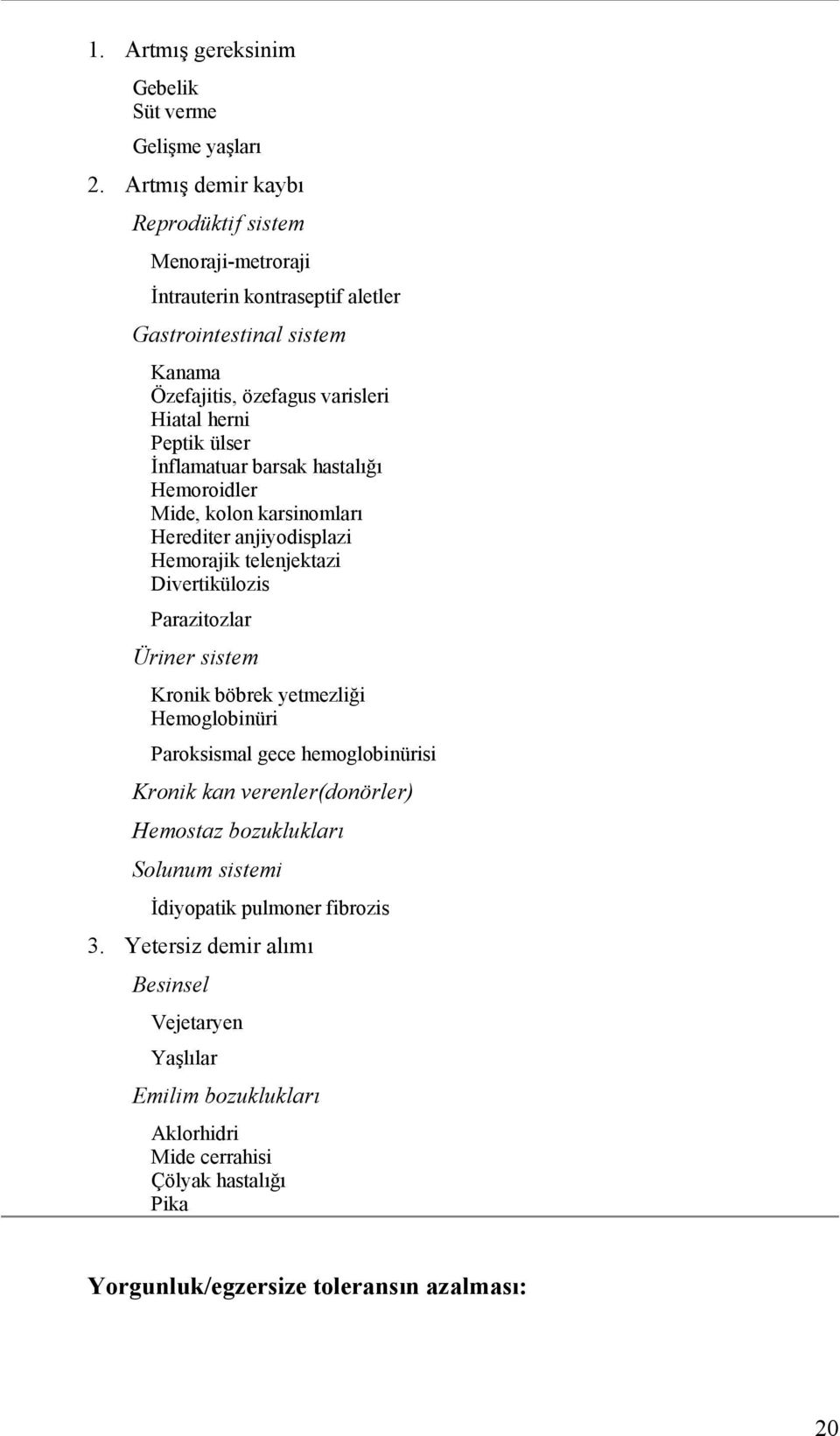 İnflamatuar barsak hastalığı Hemoroidler Mide, kolon karsinomları Herediter anjiyodisplazi Hemorajik telenjektazi Divertikülozis Parazitozlar Üriner sistem Kronik böbrek yetmezliği