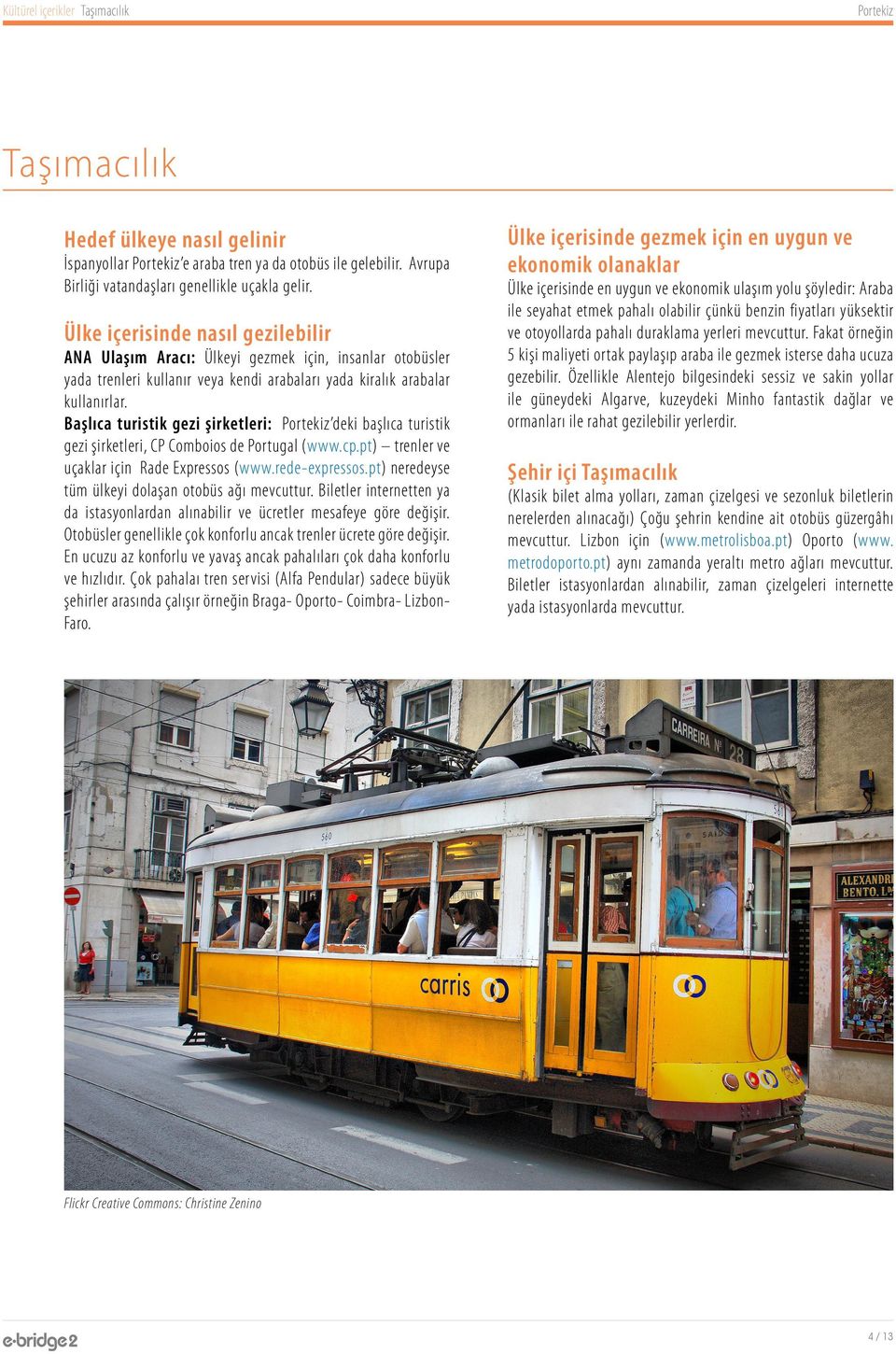 Başlıca turistik gezi şirketleri: deki başlıca turistik gezi şirketleri, CP Comboios de Portugal (www.cp.pt) trenler ve uçaklar için Rade Expressos (www.rede-expressos.