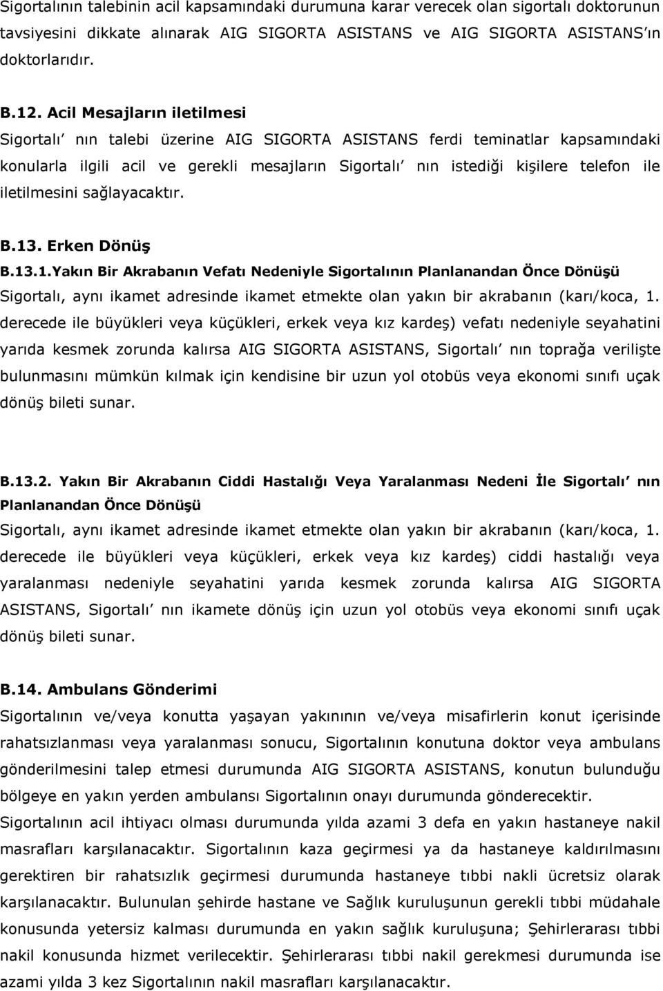 iletilmesini sağlayacaktır. B.13. Erken Dönüş B.13.1.Yakın Bir Akrabanın Vefatı Nedeniyle Sigortalının Planlanandan Önce Dönüşü Sigortalı, aynı ikamet adresinde ikamet etmekte olan yakın bir akrabanın (karı/koca, 1.