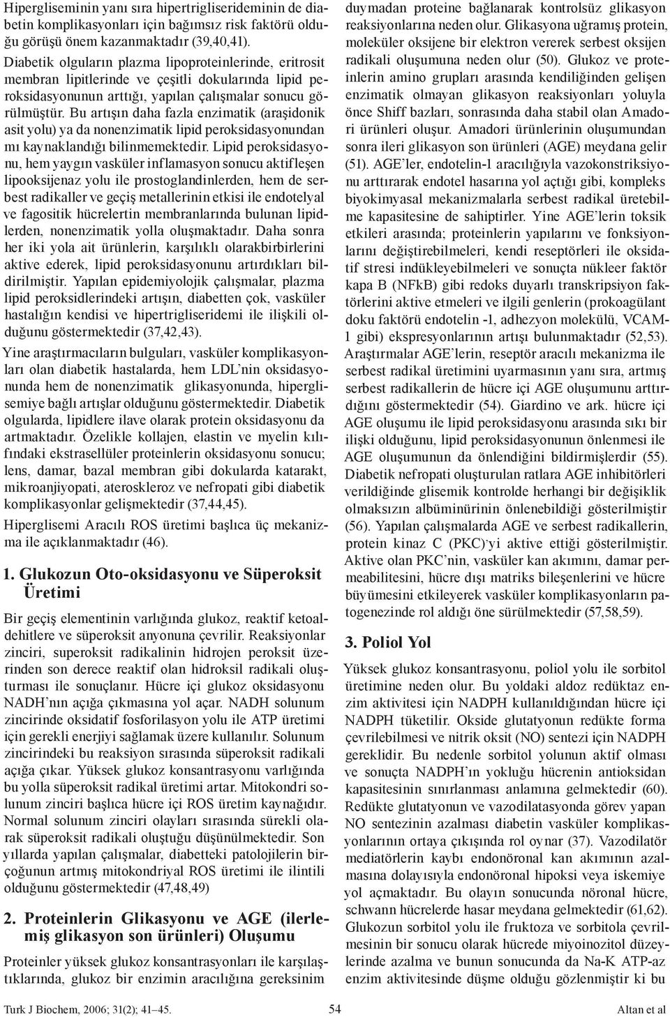 Bu artışın daha fazla enzimatik (araşidonik asit yolu) ya da nonenzimatik lipid peroksidasyonundan mı kaynaklandığı bilinmemektedir.