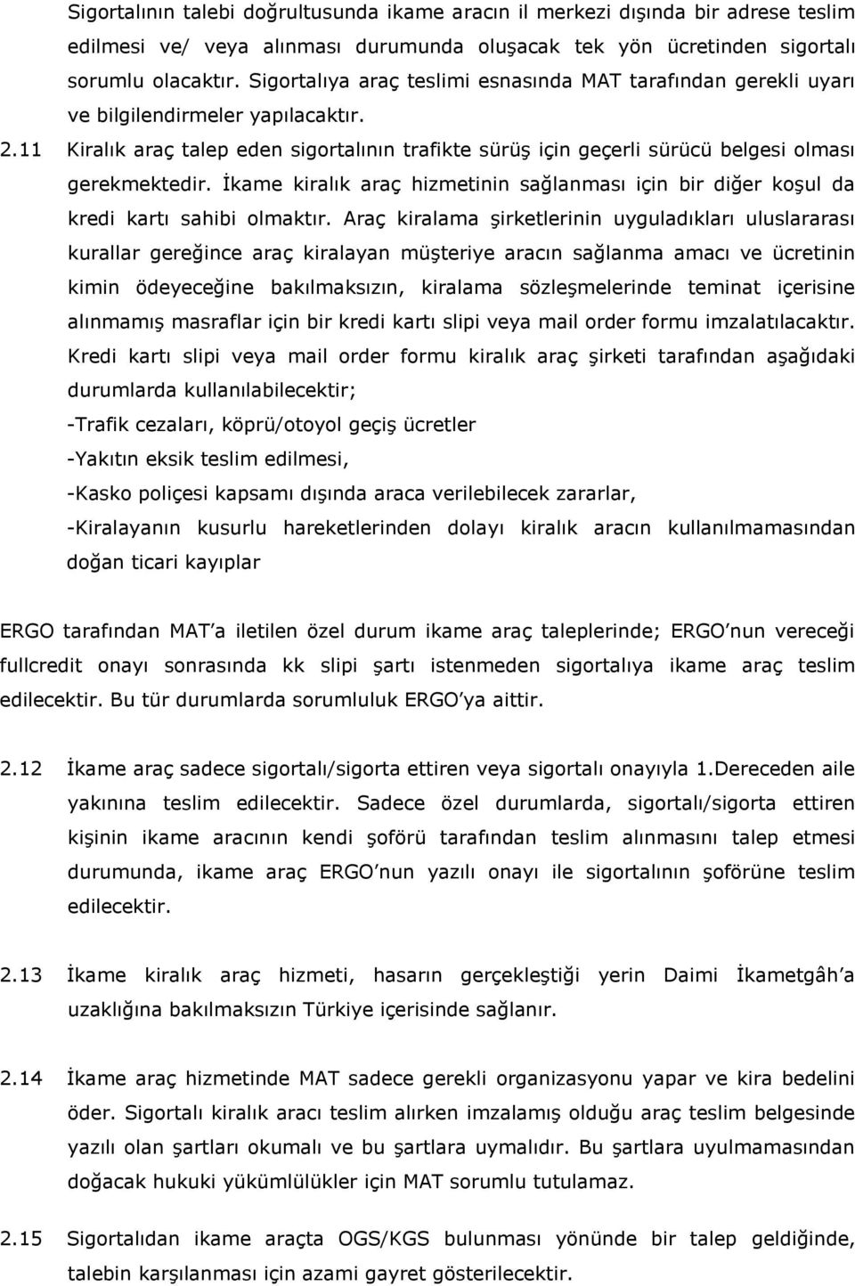 11 Kiralık araç talep eden sigortalının trafikte sürüş için geçerli sürücü belgesi olması gerekmektedir. İkame kiralık araç hizmetinin sağlanması için bir diğer koşul da kredi kartı sahibi olmaktır.