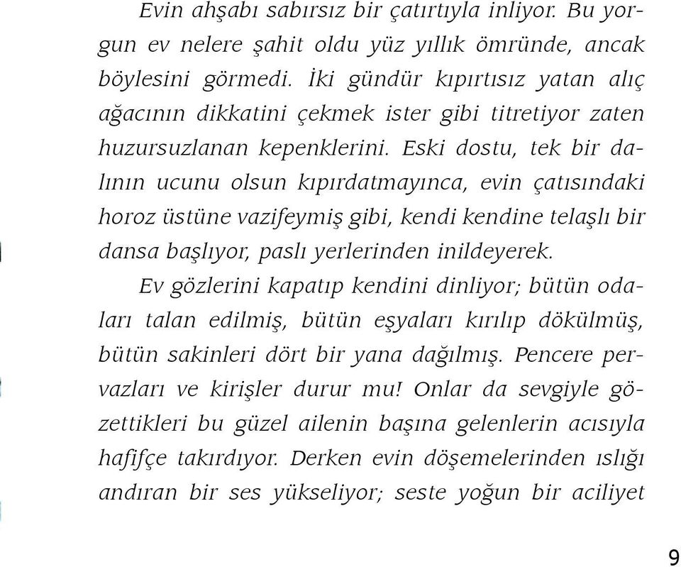 Eski dostu, tek bir dalının ucunu olsun kıpırdatmayınca, evin çatısındaki horoz üstüne vazifeymiş gibi, kendi kendine telaşlı bir dansa başlıyor, paslı yerlerinden inildeyerek.