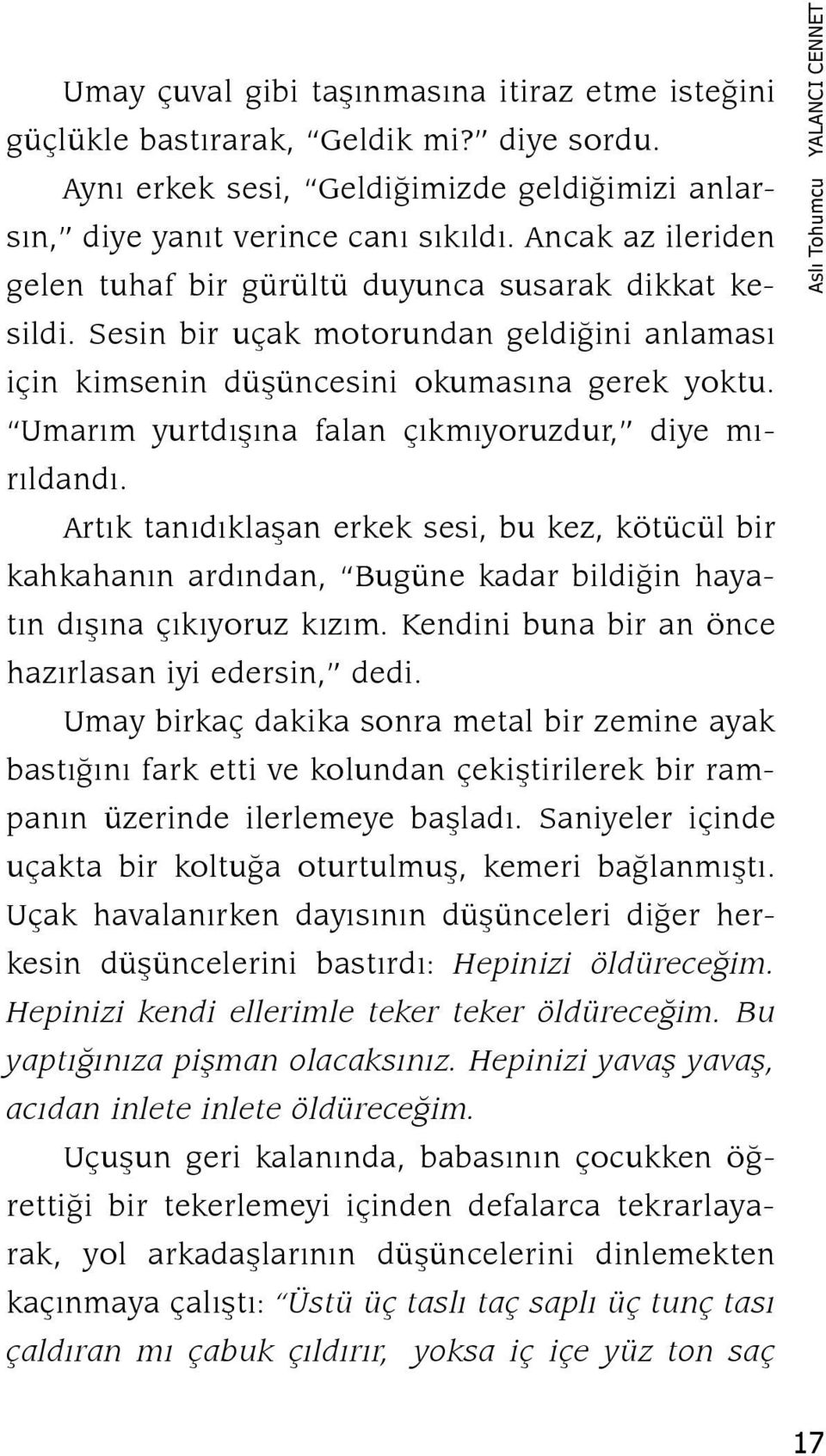 Umarım yurtdışına falan çıkmıyoruzdur, diye mırıldandı. Artık tanıdıklaşan erkek sesi, bu kez, kötücül bir kahkahanın ardından, Bugüne kadar bildiğin hayatın dışına çıkıyoruz kızım.