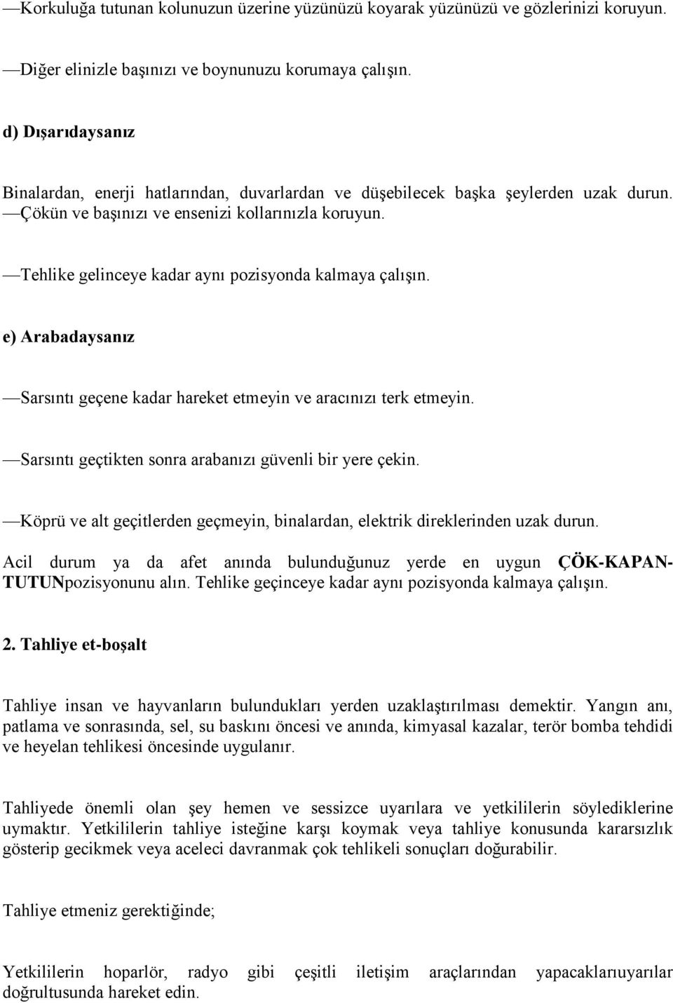 Tehlike gelinceye kadar aynı pozisyonda kalmaya çalışın. e) Arabadaysanız Sarsıntı geçene kadar hareket etmeyin ve aracınızı terk etmeyin. Sarsıntı geçtikten sonra arabanızı güvenli bir yere çekin.