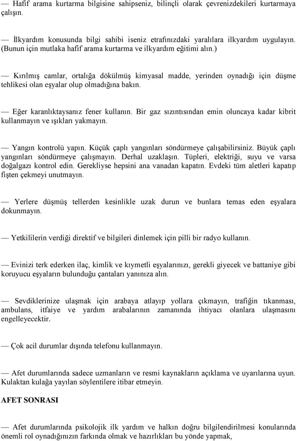 Eğer karanlıktaysanız fener kullanın. Bir gaz sızıntısından emin oluncaya kadar kibrit kullanmayın ve ışıkları yakmayın. Yangın kontrolü yapın. Küçük çaplı yangınları söndürmeye çalışabilirsiniz.