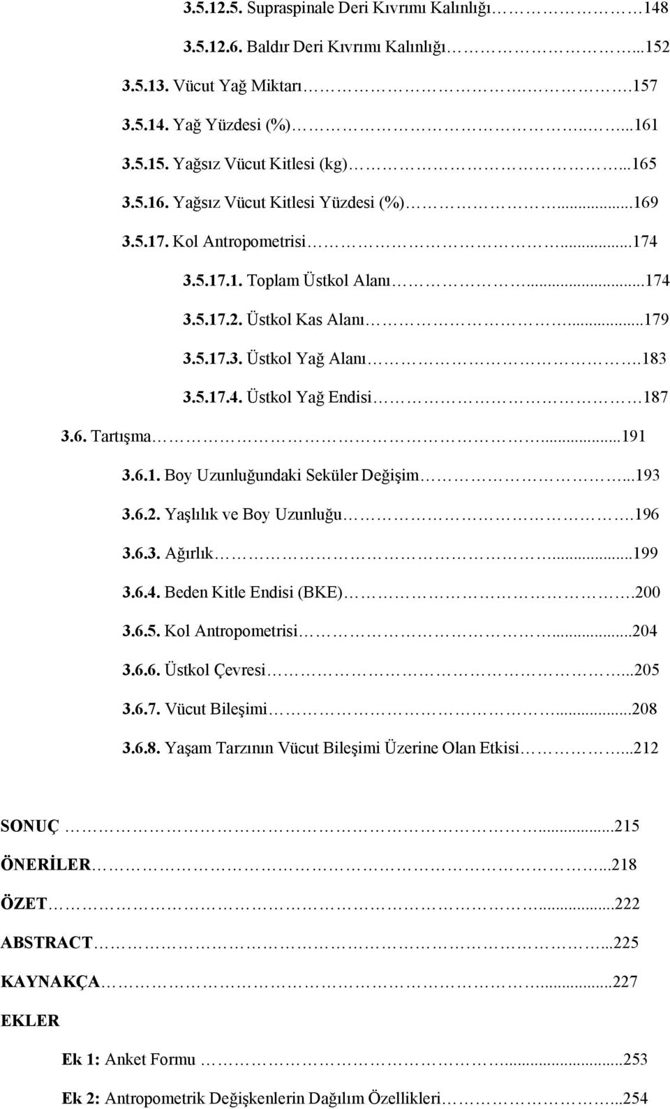 6. Tartışma...191 3.6.1. Boy Uzunluğundaki Seküler Değişim...193 3.6.2. Yaşlılık ve Boy Uzunluğu.196 3.6.3. Ağırlık...199 3.6.4. Beden Kitle Endisi (BKE).200 3.6.5. Kol Antropometrisi...204 3.6.6. Üstkol Çevresi.