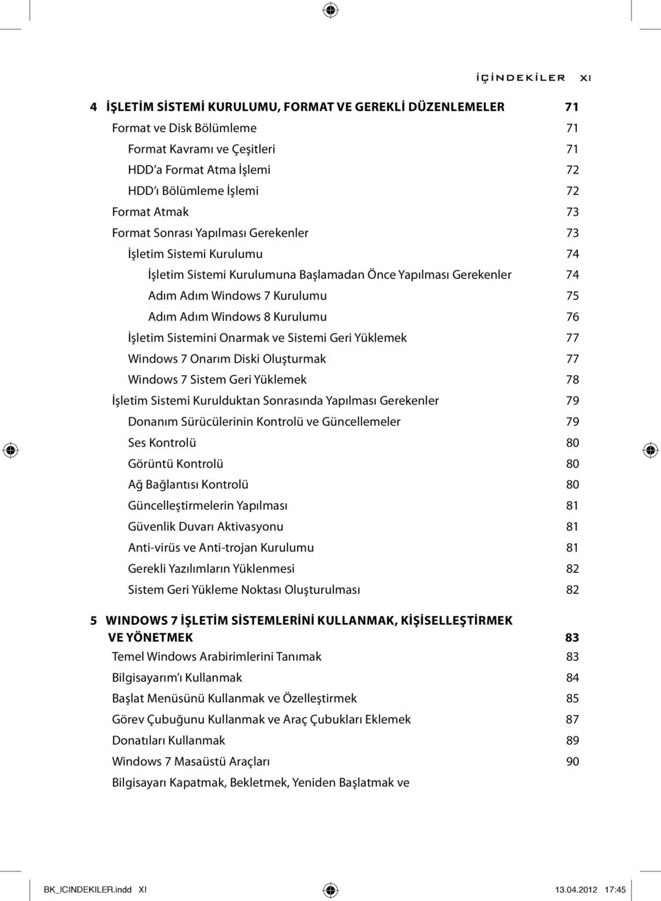 Kurulumu 76 İşletim Sistemini Onarmak ve Sistemi Geri Yüklemek 77 Windows 7 Onarım Diski Oluşturmak 77 Windows 7 Sistem Geri Yüklemek 78 İşletim Sistemi Kurulduktan Sonrasında Yapılması Gerekenler 79