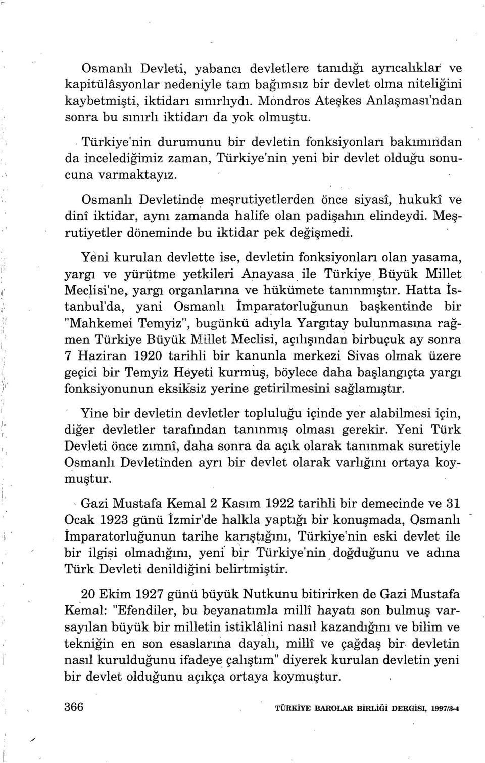 Mondros Ateşkes Anlaşması'ndan Türkiye'nin durumunu bir devletin fonksiyonlan bakımından da incelediğimiz zaman, Türkiye'nin yeni bir devlet olduğu sonucuna varmaktayız.