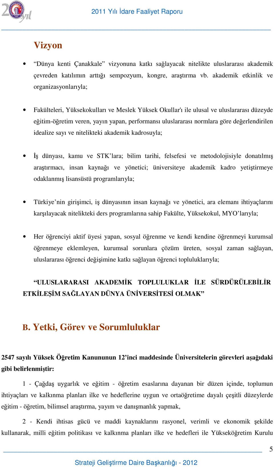 normlara göre değerlendirilen idealize sayı ve nitelikteki akademik kadrosuyla; İş dünyası, kamu ve STK lara; bilim tarihi, felsefesi ve metodolojisiyle donatılmış araştırmacı, insan kaynağı ve