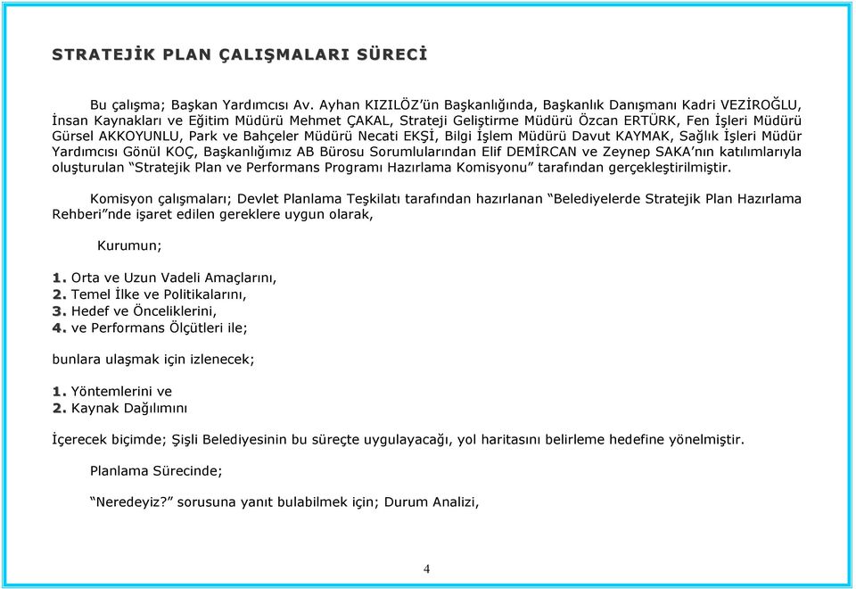 ve Bahçeler Müdürü Necati EKŞİ, Bilgi İşlem Müdürü Davut KAYMAK, Sağlık İşleri Müdür Yardımcısı Gönül KOÇ, Başkanlığımız AB Bürosu Sorumlularından Elif DEMİRCAN ve Zeynep SAKA nın katılımlarıyla