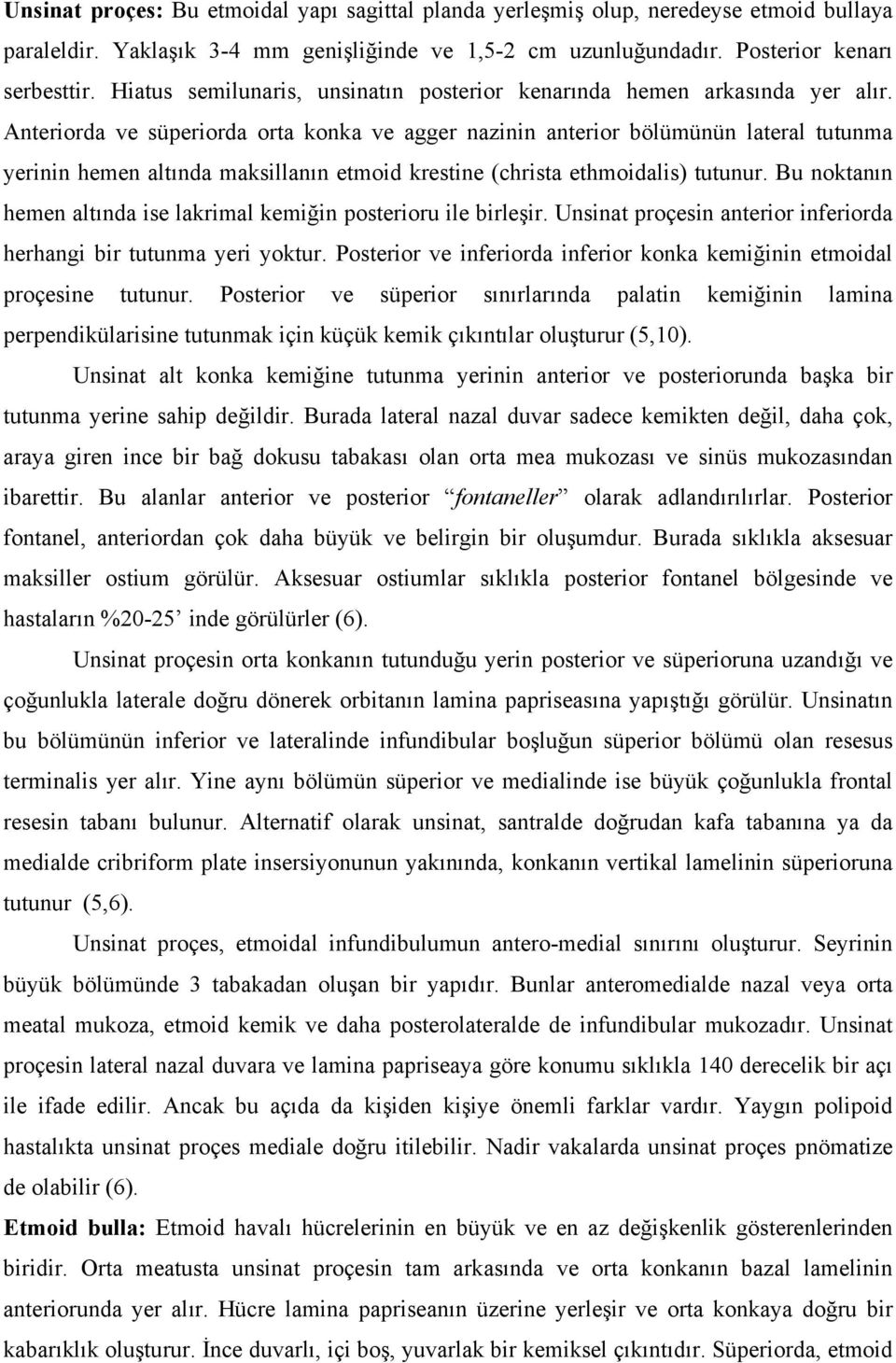 Anteriorda ve süperiorda orta konka ve agger nazinin anterior bölümünün lateral tutunma yerinin hemen altında maksillanın etmoid krestine (christa ethmoidalis) tutunur.