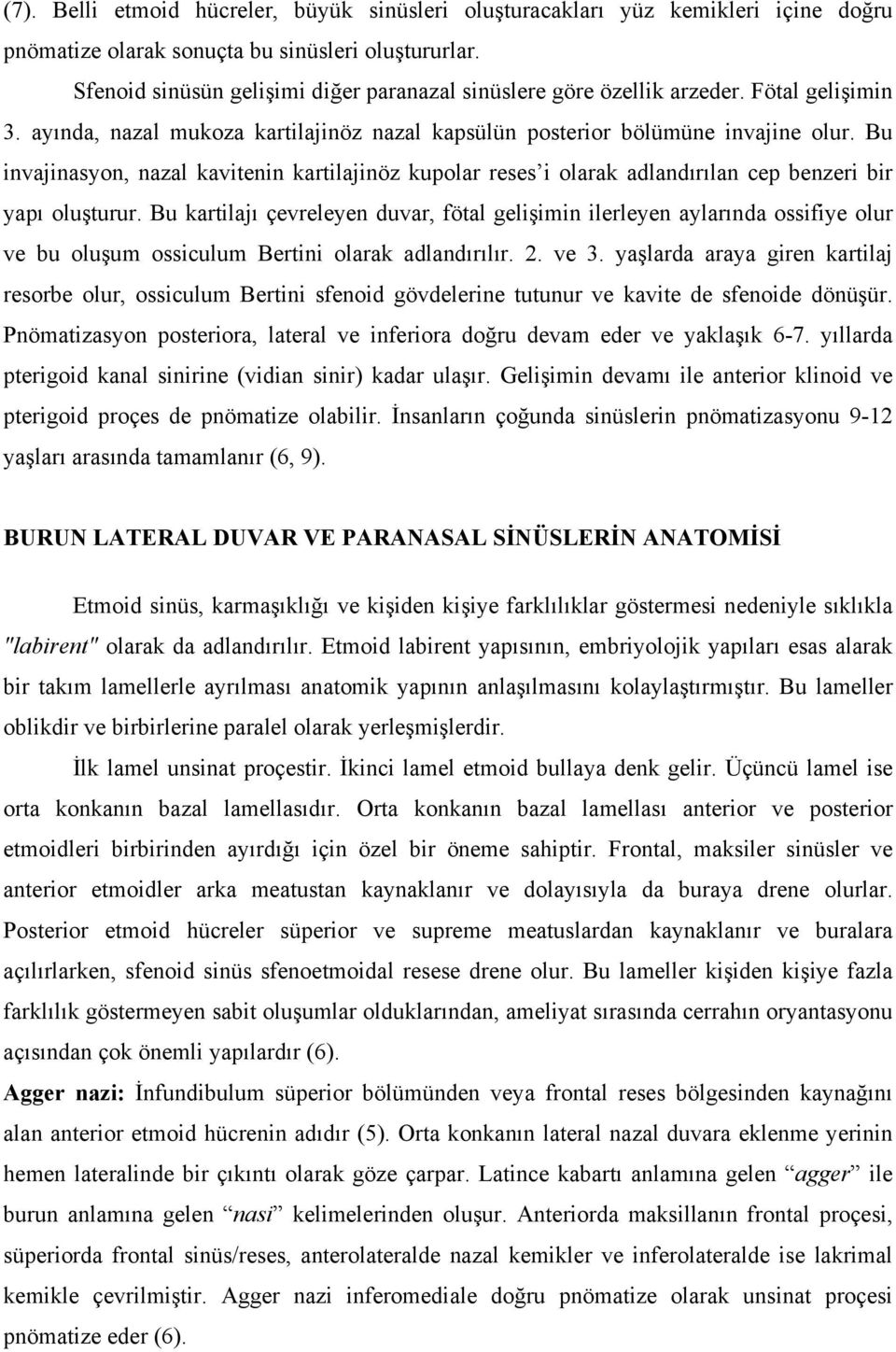 Bu invajinasyon, nazal kavitenin kartilajinöz kupolar reses i olarak adlandırılan cep benzeri bir yapı oluşturur.