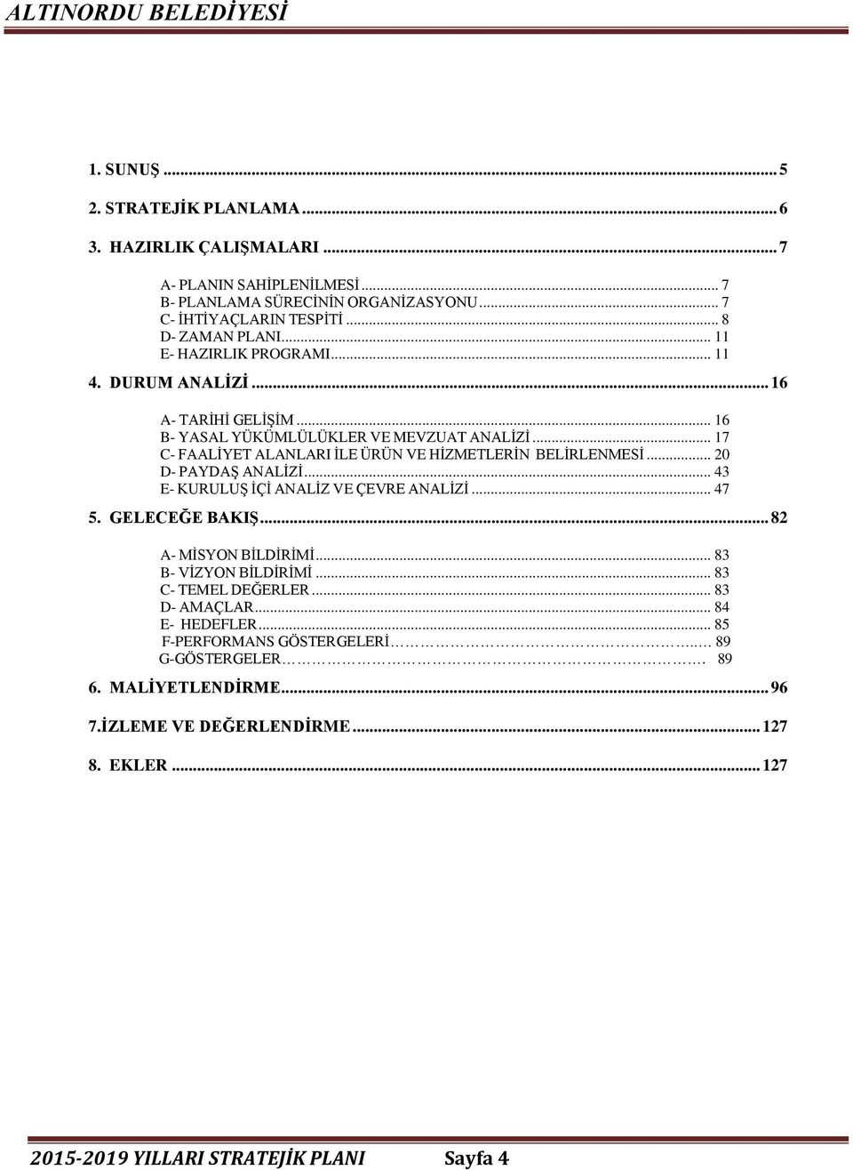 .. 20 D- PAYDAŞ ANALİZİ... 43 E- KURULUŞ İÇİ ANALİZ VE ÇEVRE ANALİZİ... 47 5. GELECEĞE BAKIŞ... 82 A- MİSYON BİLDİRİMİ... 83 B- VİZYON BİLDİRİMİ... 83 C- TEMEL DEĞERLER... 83 D- AMAÇLAR.