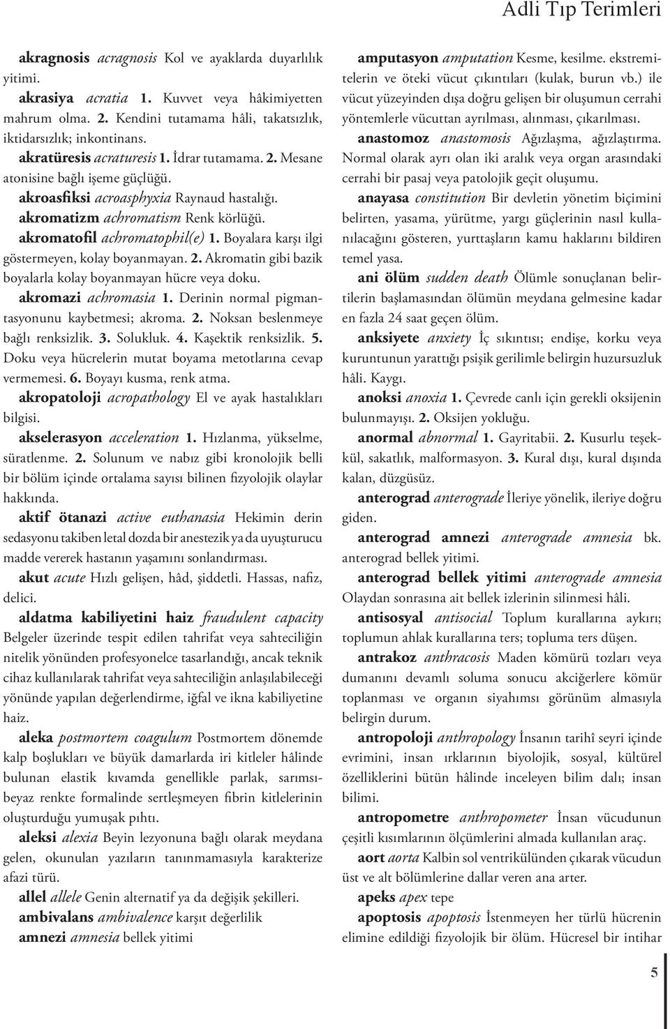 akromatizm achromatism Renk körlüğü. akromatofil achromatophil(e) 1. Boyalara karşı ilgi göstermeyen, kolay boyanmayan. 2. Akromatin gibi bazik boyalarla kolay boyanmayan hücre veya doku.